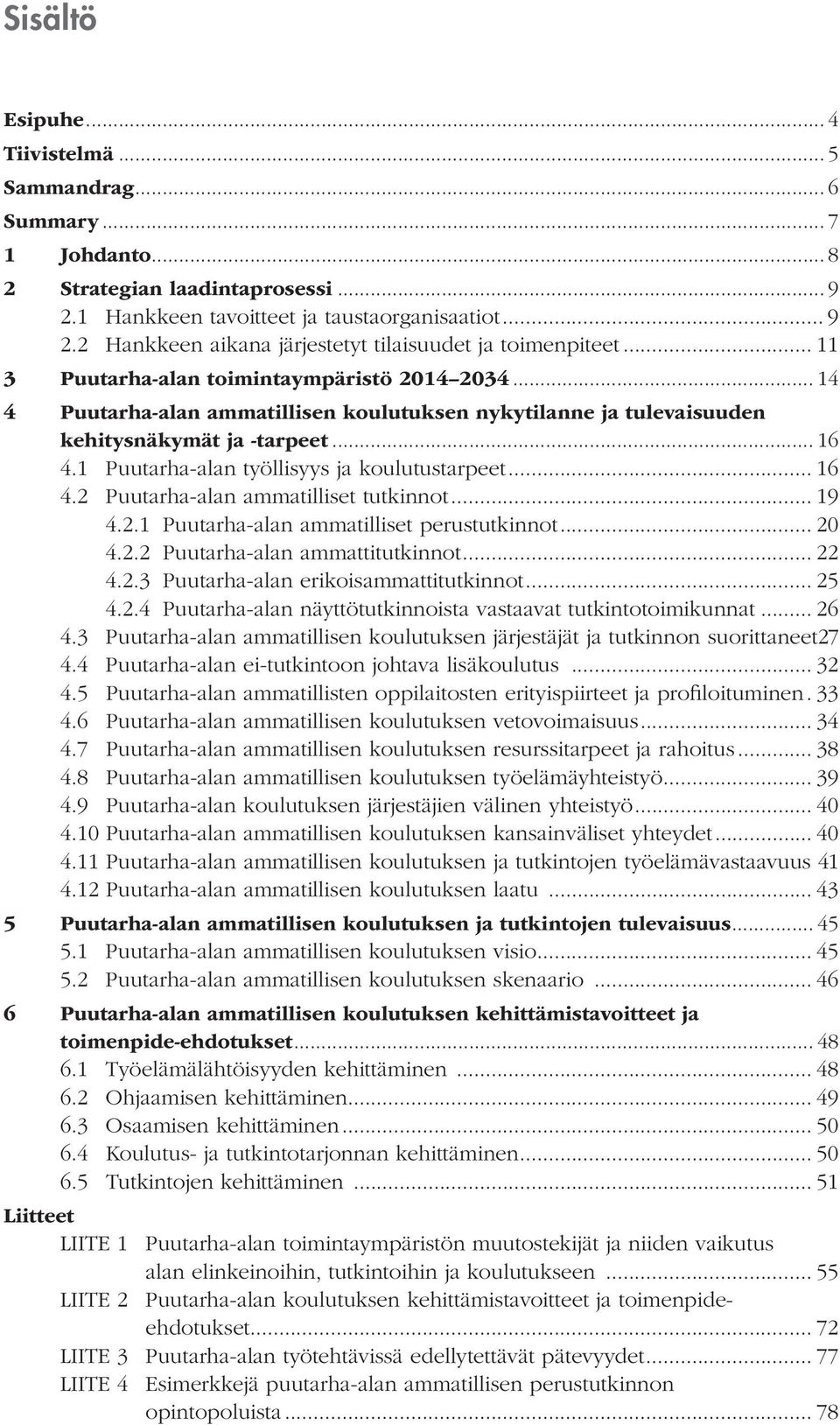 1 Puutarha-alan työllisyys ja koulutustarpeet... 16 4.2 Puutarha-alan ammatilliset tutkinnot... 19 4.2.1 Puutarha-alan ammatilliset perustutkinnot... 20 4.2.2 Puutarha-alan ammattitutkinnot... 22 4.2.3 Puutarha-alan erikoisammattitutkinnot.
