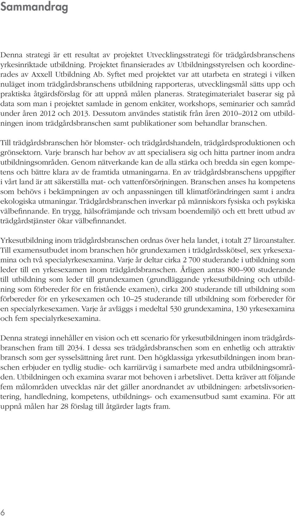 Syftet med projektet var att utarbeta en strategi i vilken nuläget inom trädgårdsbranschens utbildning rapporteras, utvecklingsmål sätts upp och praktiska åtgärdsförslag för att uppnå målen planeras.