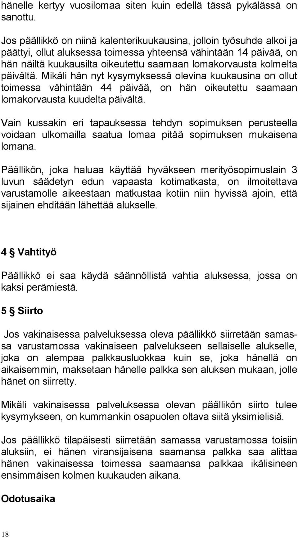 kolmelta päivältä. Mikäli hän nyt kysymyksessä olevina kuukausina on ollut toimessa vähintään 44 päivää, on hän oikeutettu saamaan lomakorvausta kuudelta päivältä.