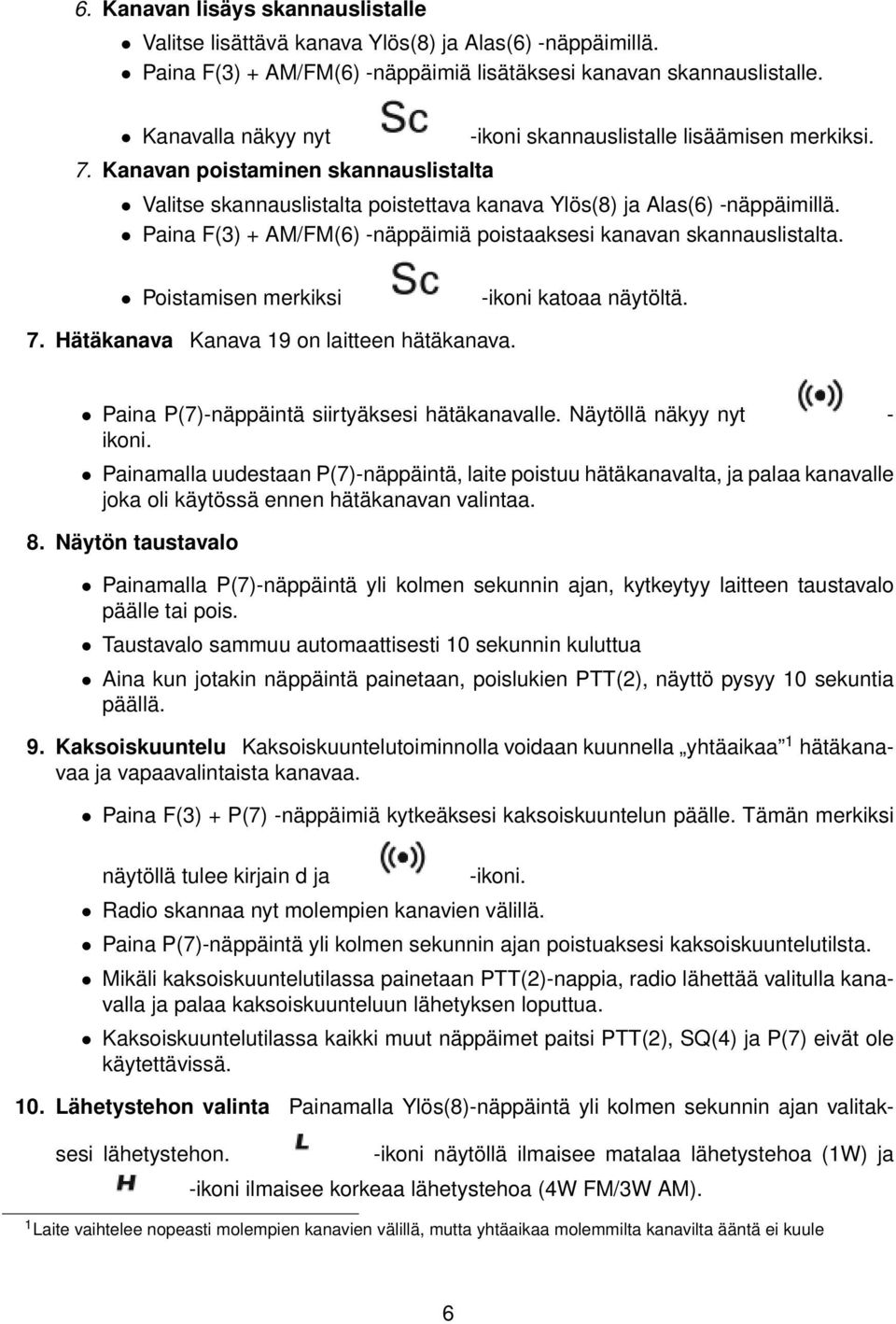 Paina F(3) + AM/FM(6) -näppäimiä poistaaksesi kanavan skannauslistalta. Poistamisen merkiksi -ikoni katoaa näytöltä. 7. Hätäkanava Kanava 19 on laitteen hätäkanava.