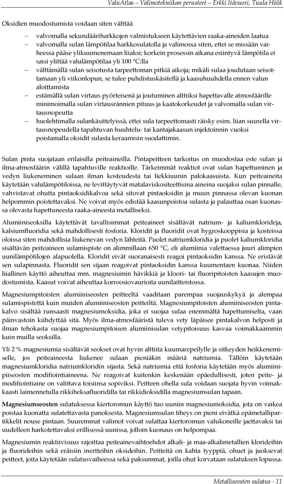 mikäli sulaa joudutaan seisottamaan yli viikonlopun, se tulee puhdistuskäsitellä ja kaasuhuuhdella ennen valun aloittamista estämällä sulan virtaus pyörteisenä ja joutuminen alttiiksi hapettavalle