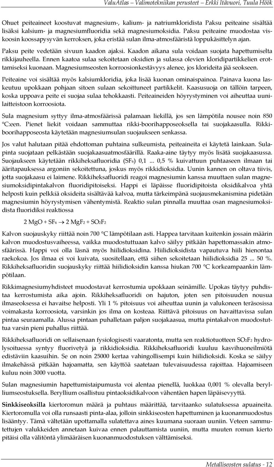Kaadon aikana sula voidaan suojata hapettumiselta rikkijauheella. Ennen kaatoa sulaa sekoitetaan oksidien ja sulassa olevien kloridipartikkelien erottamiseksi kuonaan.