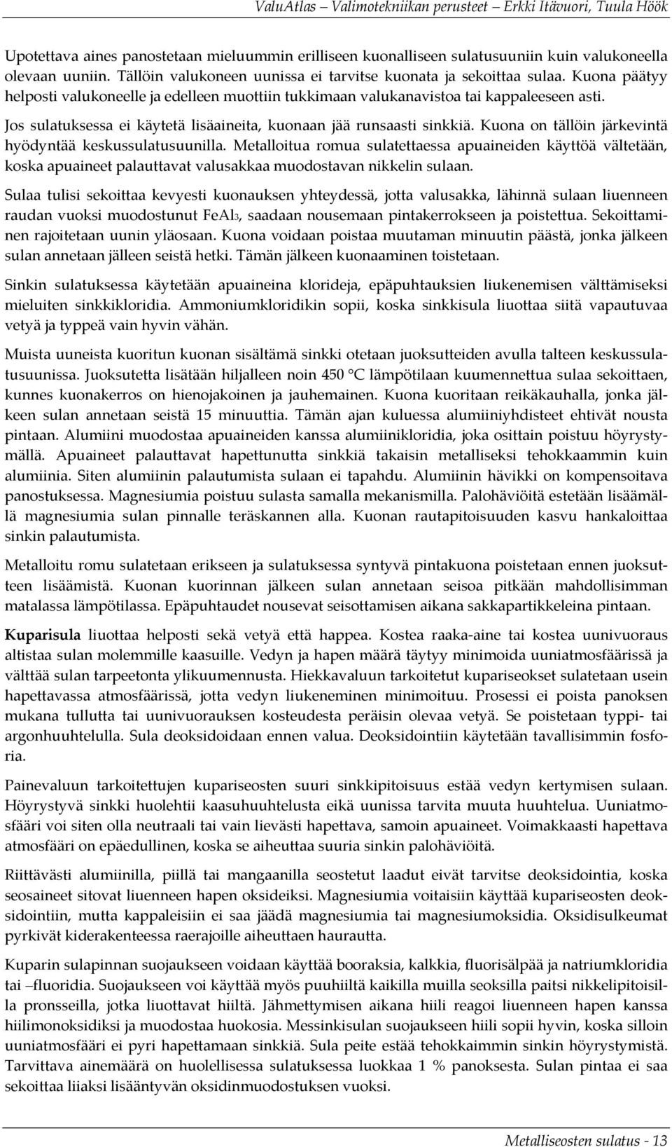 Kuona on tällöin järkevintä hyödyntää keskussulatusuunilla. Metalloitua romua sulatettaessa apuaineiden käyttöä vältetään, koska apuaineet palauttavat valusakkaa muodostavan nikkelin sulaan.
