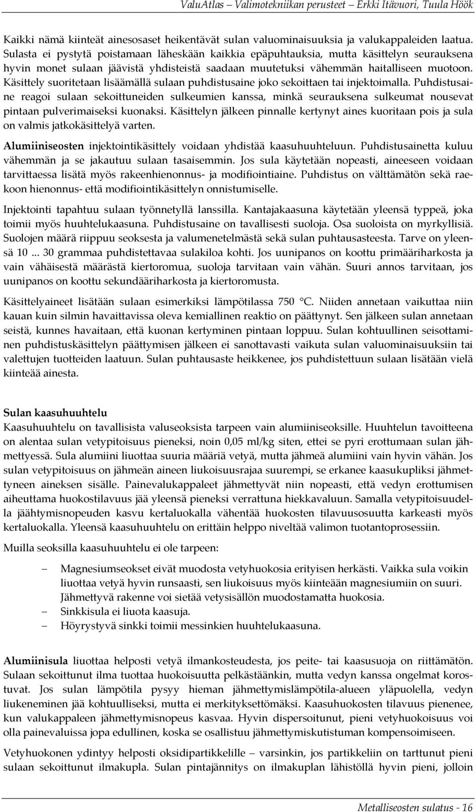 Käsittely suoritetaan lisäämällä sulaan puhdistusaine joko sekoittaen tai injektoimalla.