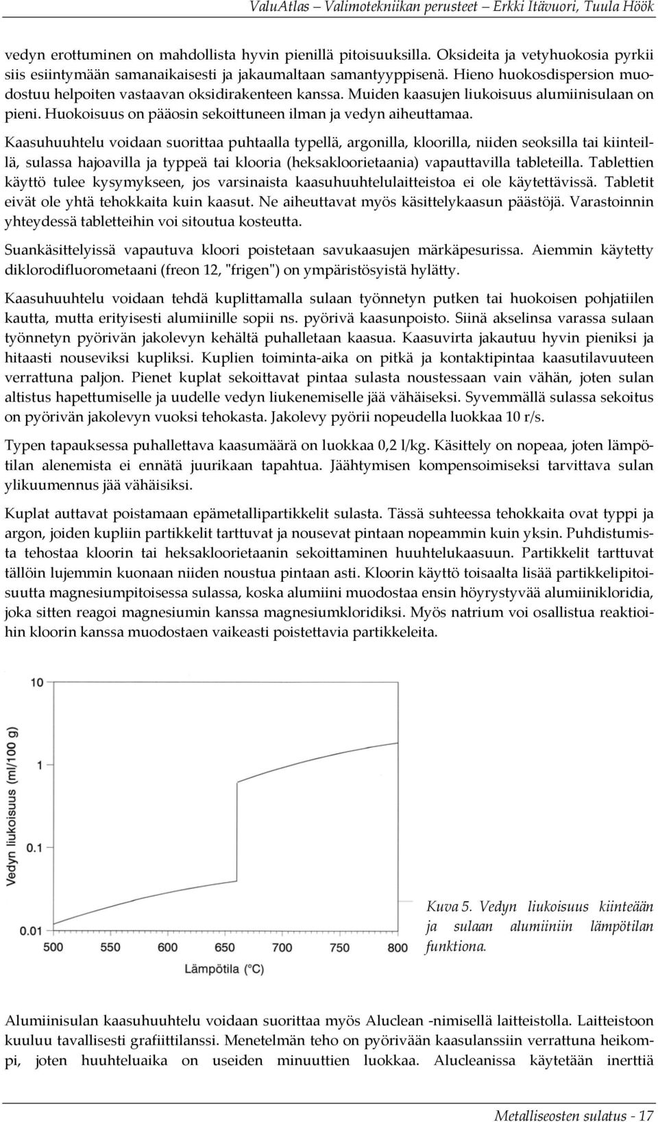 Kaasuhuuhtelu voidaan suorittaa puhtaalla typellä, argonilla, kloorilla, niiden seoksilla tai kiinteillä, sulassa hajoavilla ja typpeä tai klooria (heksakloorietaania) vapauttavilla tableteilla.