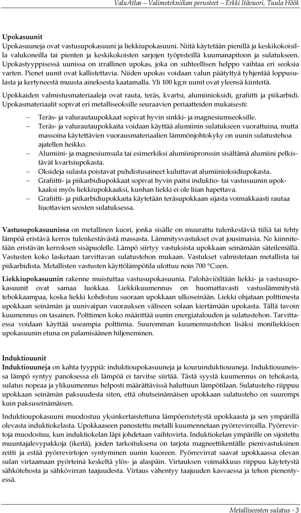 Upokastyyppisessä uunissa on irrallinen upokas, joka on suhteellisen helppo vaihtaa eri seoksia varten. Pienet uunit ovat kallistettavia.