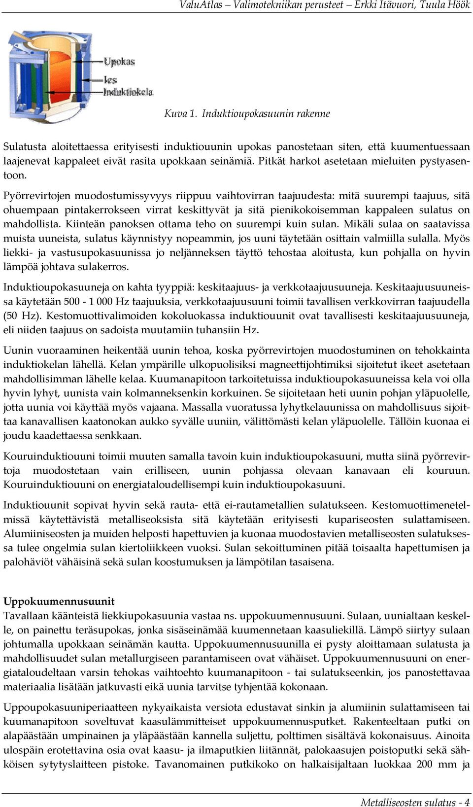 Pyörrevirtojen muodostumissyvyys riippuu vaihtovirran taajuudesta: mitä suurempi taajuus, sitä ohuempaan pintakerrokseen virrat keskittyvät ja sitä pienikokoisemman kappaleen sulatus on mahdollista.