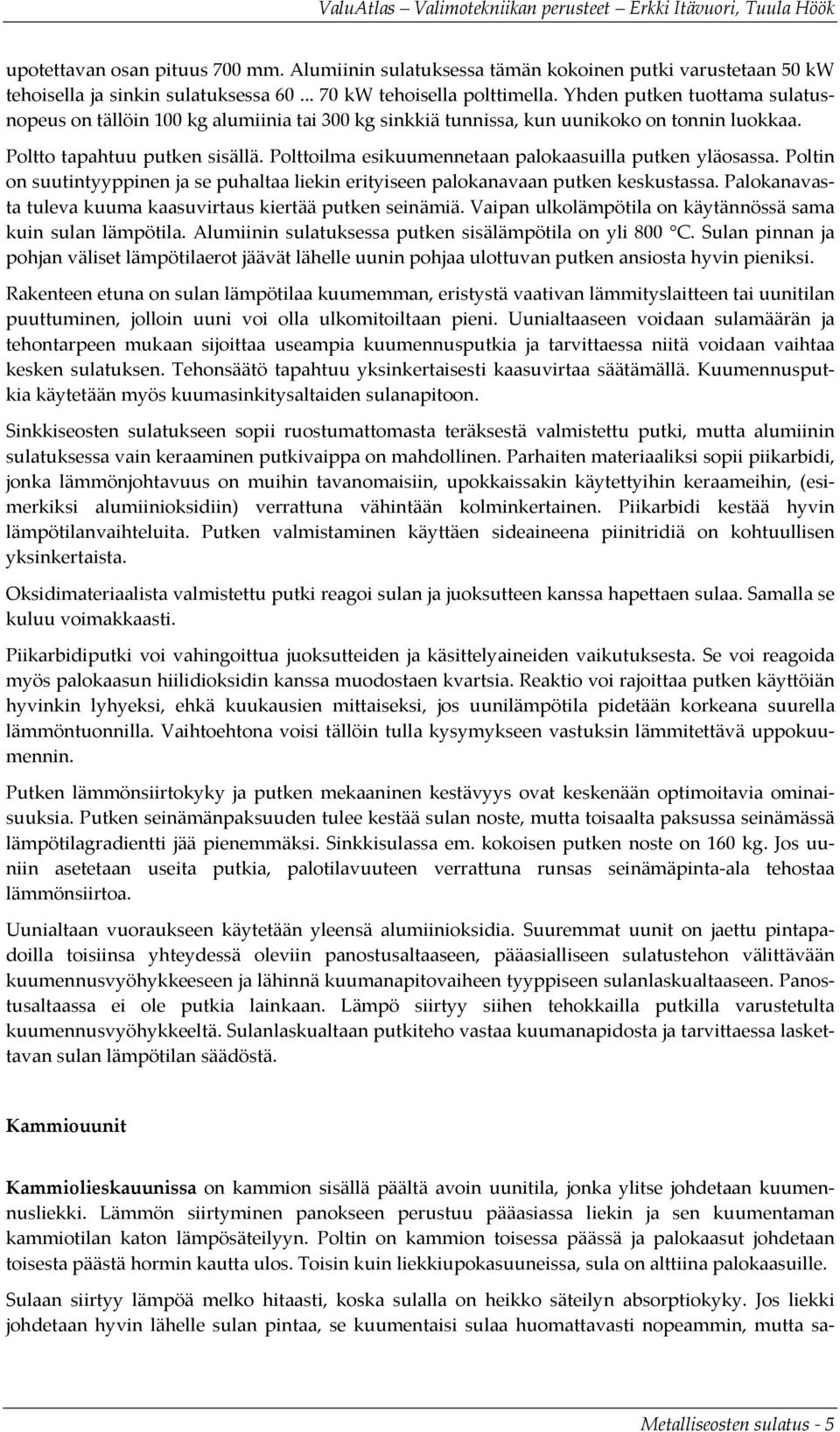 Polttoilma esikuumennetaan palokaasuilla putken yläosassa. Poltin on suutintyyppinen ja se puhaltaa liekin erityiseen palokanavaan putken keskustassa.