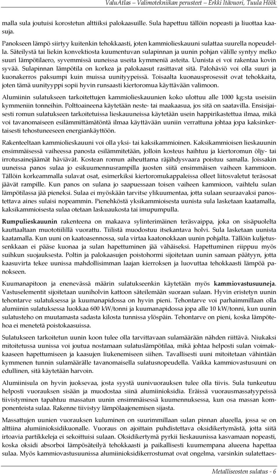 Säteilystä tai liekin konvektiosta kuumentuvan sulapinnan ja uunin pohjan välille syntyy melko suuri lämpötilaero, syvemmissä uuneissa useita kymmeniä asteita. Uunista ei voi rakentaa kovin syvää.