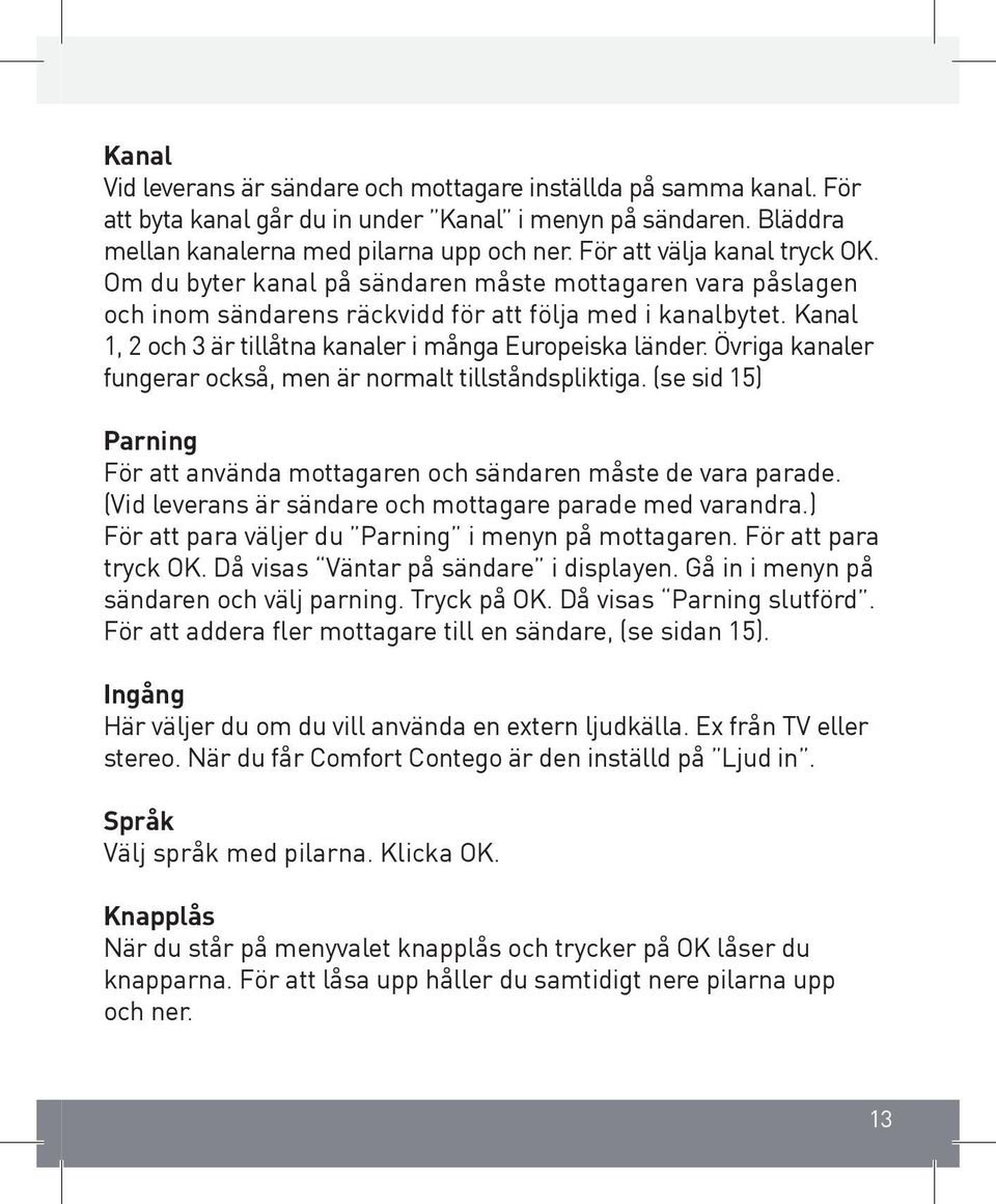 Kanal 1, 2 och 3 är tillåtna kanaler i många Europeiska länder. Övriga kanaler fungerar också, men är normalt tillståndspliktiga.