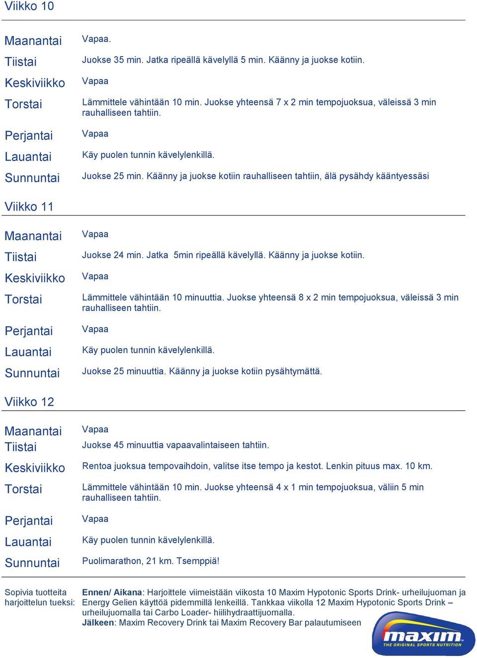 Juokse yhteensä 8 x 2 min tempojuoksua, väleissä 3 min Juokse 25 minuuttia. Käänny ja juokse kotiin pysähtymättä. Viikko 12 Juokse 45 minuuttia vapaavalintaiseen tahtiin.