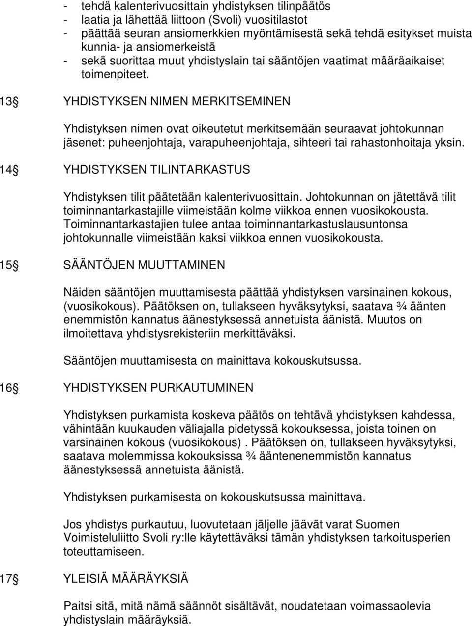 13 YHDISTYKSEN NIMEN MERKITSEMINEN Yhdistyksen nimen ovat oikeutetut merkitsemään seuraavat johtokunnan jäsenet: puheenjohtaja, varapuheenjohtaja, sihteeri tai rahastonhoitaja yksin.