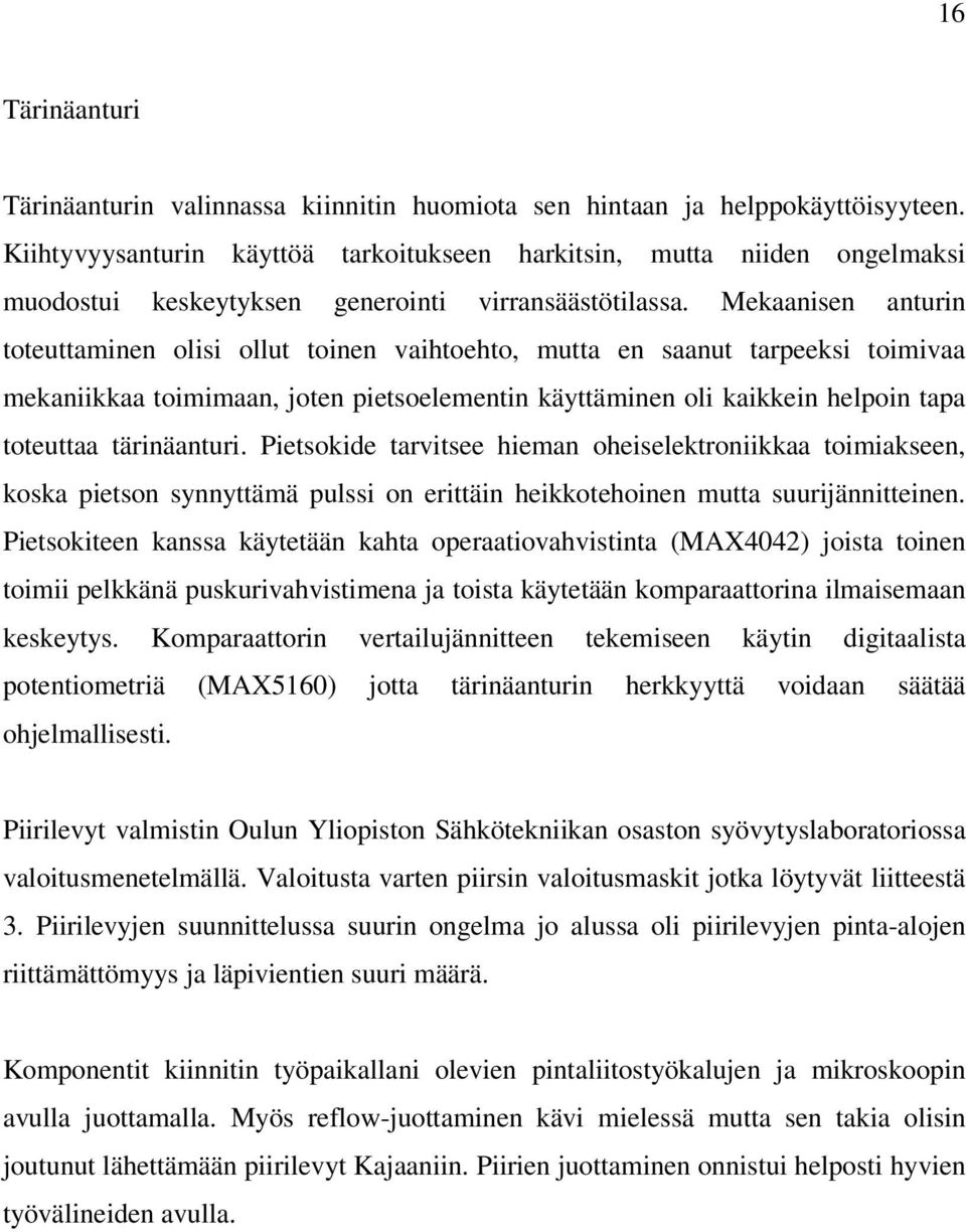 Mekaanisen anturin toteuttaminen olisi ollut toinen vaihtoehto, mutta en saanut tarpeeksi toimivaa mekaniikkaa toimimaan, joten pietsoelementin käyttäminen oli kaikkein helpoin tapa toteuttaa