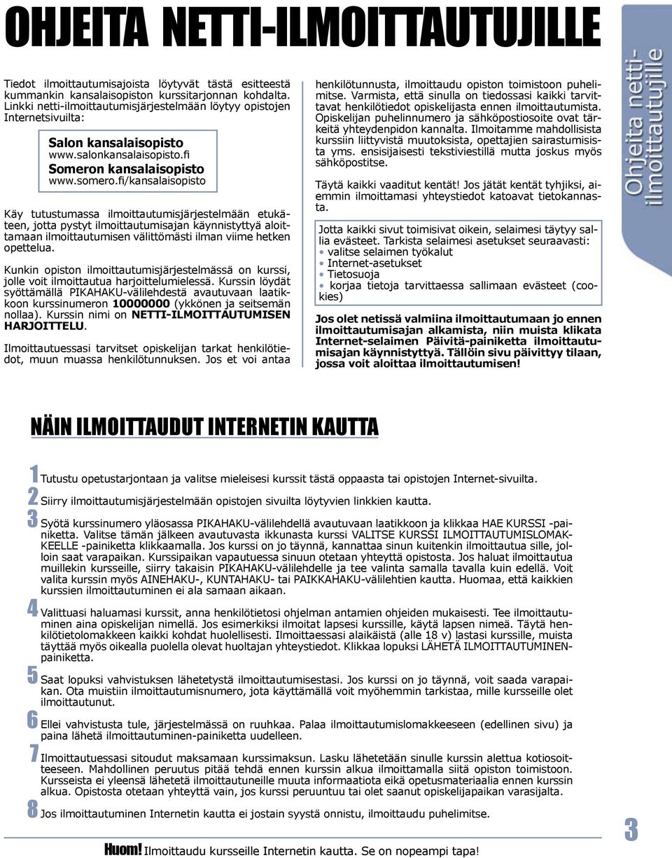 fi/kansalaisopisto Käy tutustumassa ilmoittautumisjärjestelmään etukäteen, jotta pystyt ilmoittautumisajan käynnistyttyä aloittamaan ilmoittautumisen välittömästi ilman viime hetken opettelua.