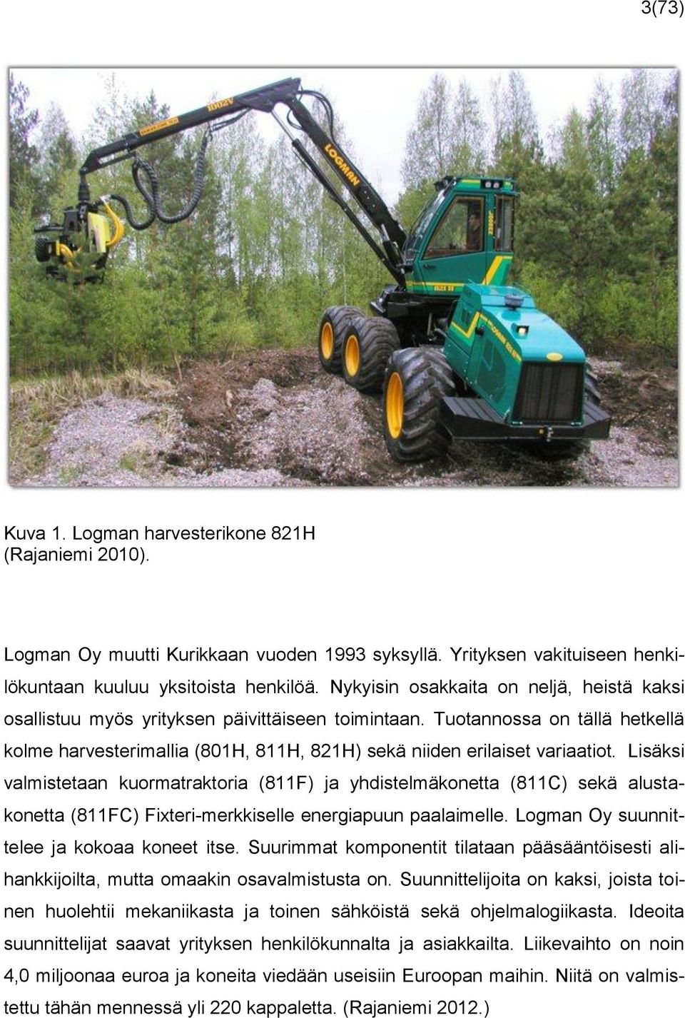 Lisäksi valmistetaan kuormatraktoria (811F) ja yhdistelmäkonetta (811C) sekä alustakonetta (811FC) Fixteri-merkkiselle energiapuun paalaimelle. Logman Oy suunnittelee ja kokoaa koneet itse.