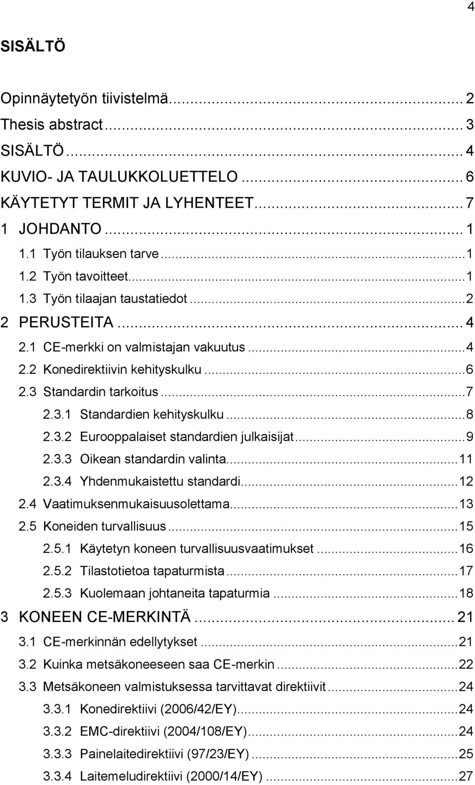.. 8 2.3.2 Eurooppalaiset standardien julkaisijat... 9 2.3.3 Oikean standardin valinta... 11 2.3.4 Yhdenmukaistettu standardi... 12 2.4 Vaatimuksenmukaisuusolettama... 13 2.5 Koneiden turvallisuus.