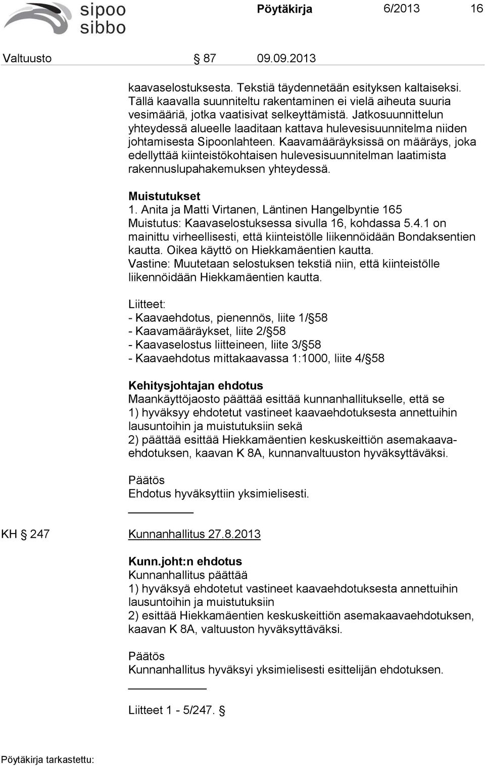Jatkosuunnittelun yhteydessä alueelle laaditaan kattava hulevesisuunnitelma niiden johtamisesta Sipoonlahteen.