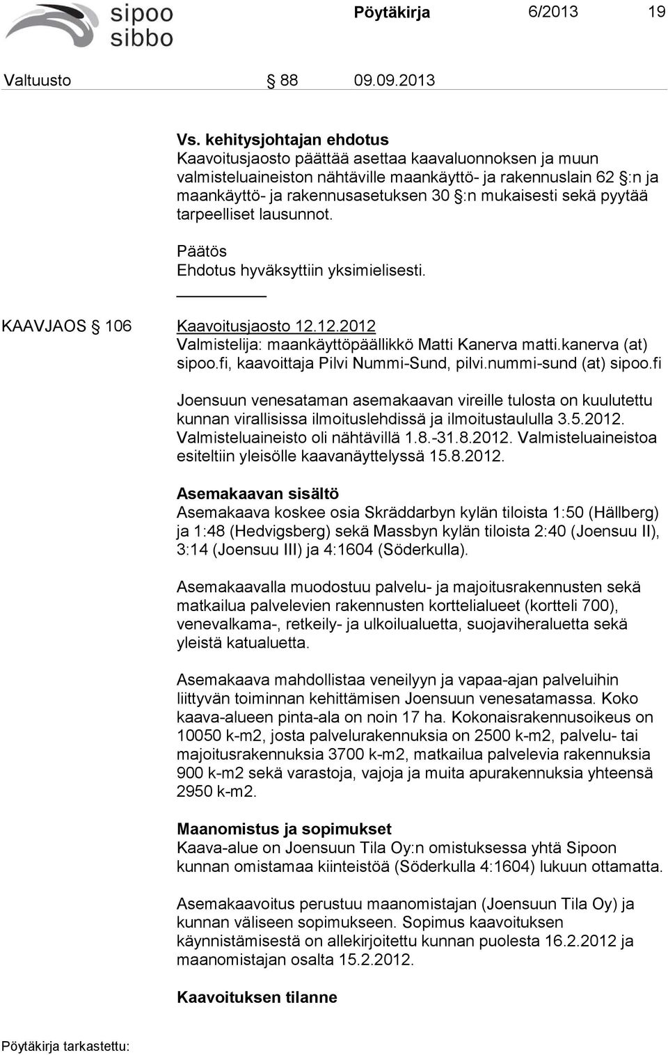 sekä pyytää tarpeelliset lausunnot. Ehdotus hyväksyttiin yksimielisesti. KAAVJAOS 106 Kaavoitusjaosto 12.12.2012 Valmistelija: maankäyttöpäällikkö Matti Kanerva matti.kanerva (at) sipoo.