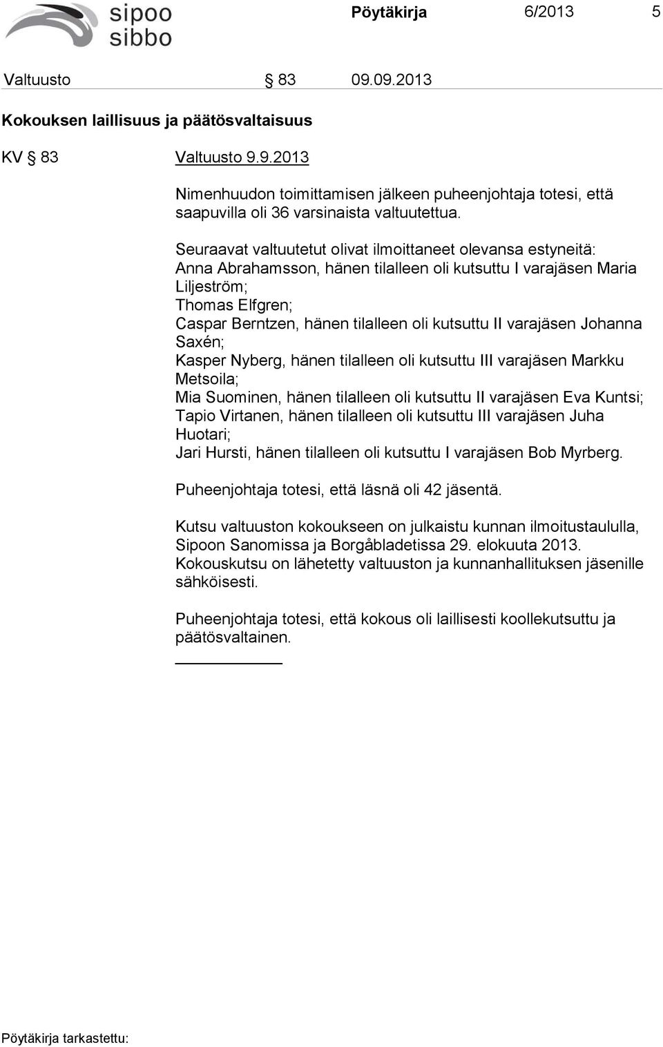 kutsuttu II varajäsen Johanna Saxén; Kasper Nyberg, hänen tilalleen oli kutsuttu III varajäsen Markku Metsoila; Mia Suominen, hänen tilalleen oli kutsuttu II varajäsen Eva Kuntsi; Tapio Virtanen,