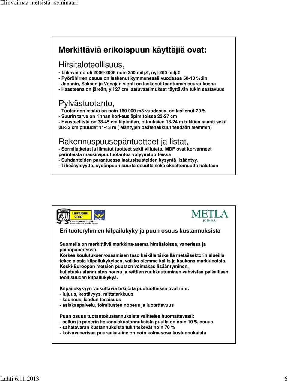 saatavuus Pylvästuotanto, - Tuotannon määrä on noin 160 000 m3 vuodessa, on laskenut 20 % - Suurin tarve on rinnan korkeusläpimitoissa 23-27 cm - Haasteellista on 38-45 cm läpimitan, pituuksien 18-24