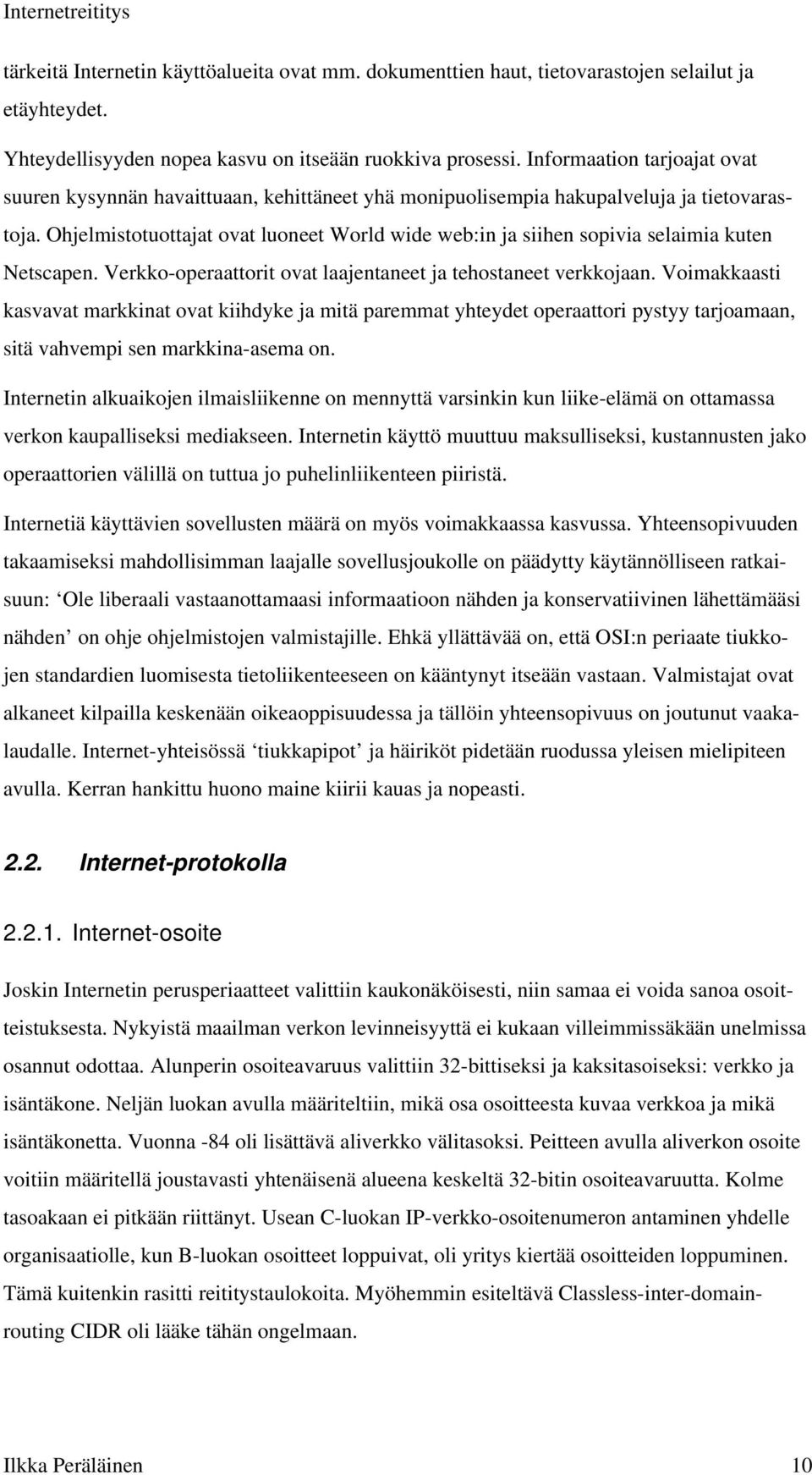 Ohjelmistotuottajat ovat luoneet World wide web:in ja siihen sopivia selaimia kuten Netscapen. Verkko-operaattorit ovat laajentaneet ja tehostaneet verkkojaan.