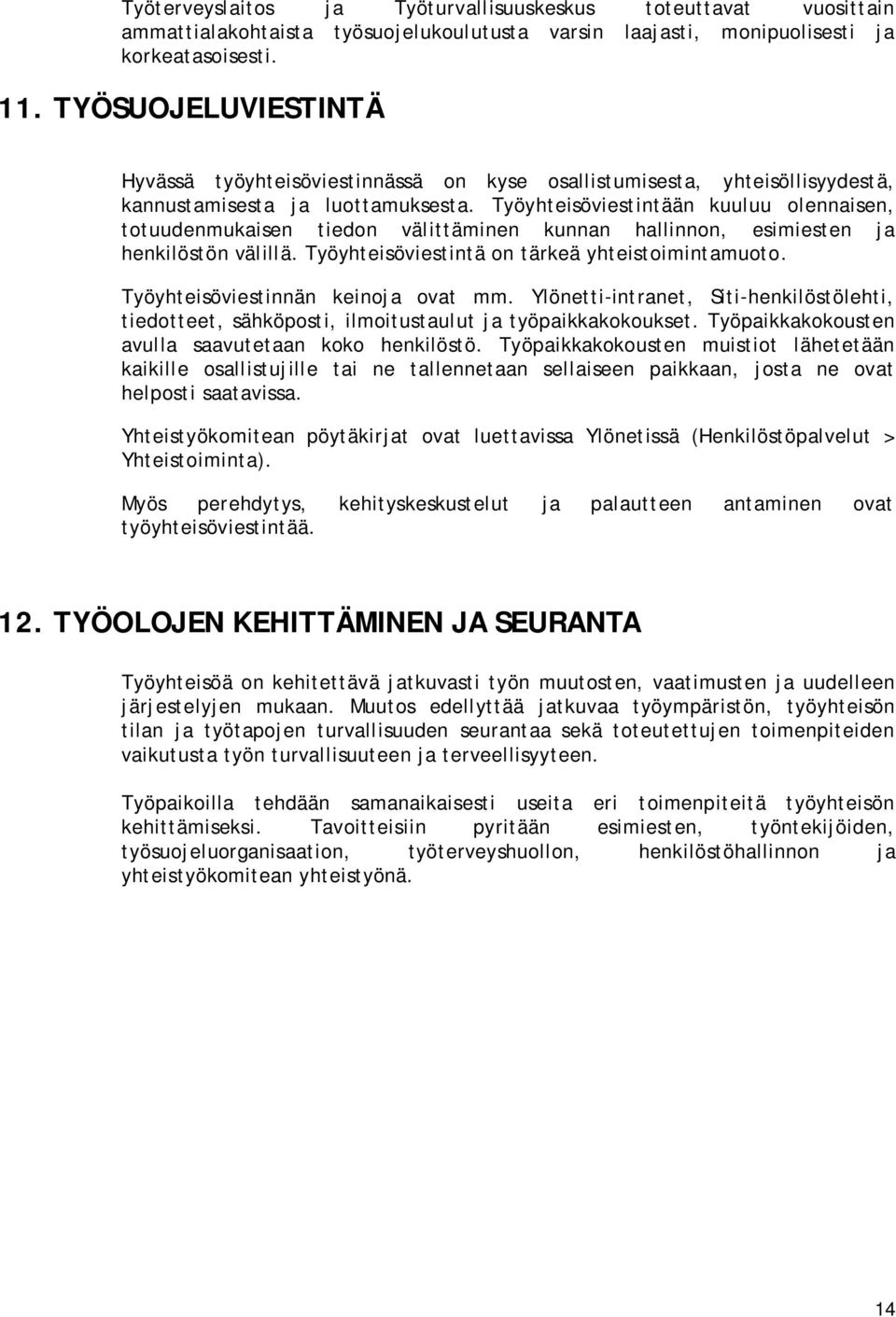 Työyhteisöviestintään kuuluu olennaisen, totuudenmukaisen tiedon välittäminen kunnan hallinnon, esimiesten ja henkilöstön välillä. Työyhteisöviestintä on tärkeä yhteistoimintamuoto.