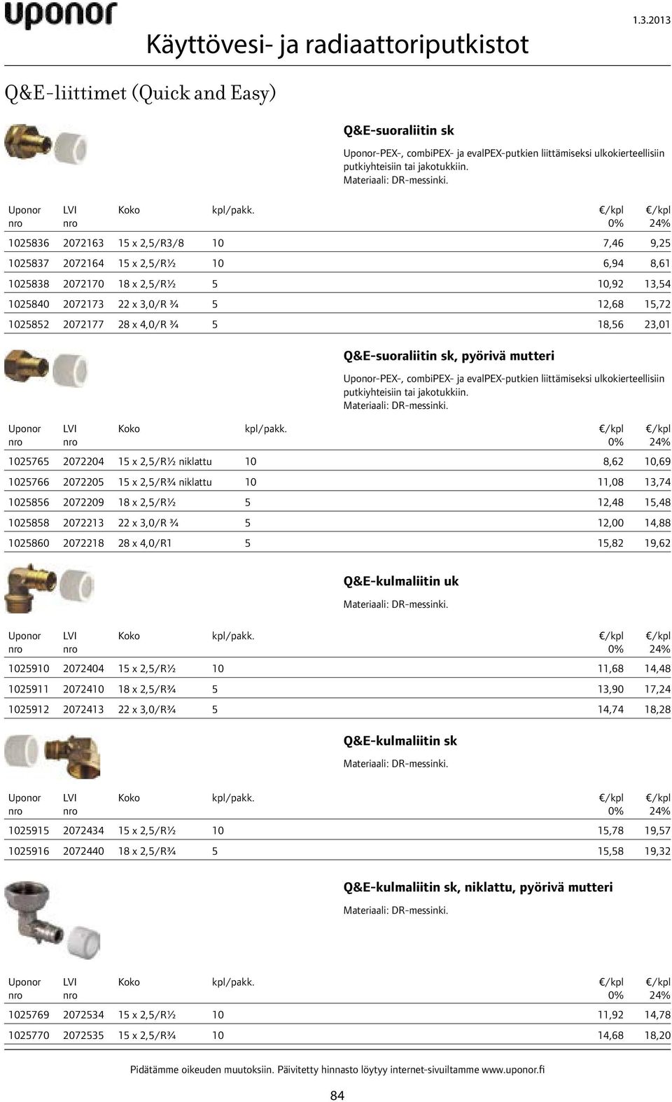 18,56 23,01 Q&E-suoraliitin sk, pyörivä mutteri -PEX-, combipex- ja evalpex-putkien liittämiseksi ulkokierteellisiin putkiyhteisiin tai jakotukkiin. Materiaali: DR-messinki. kpl/pakk.