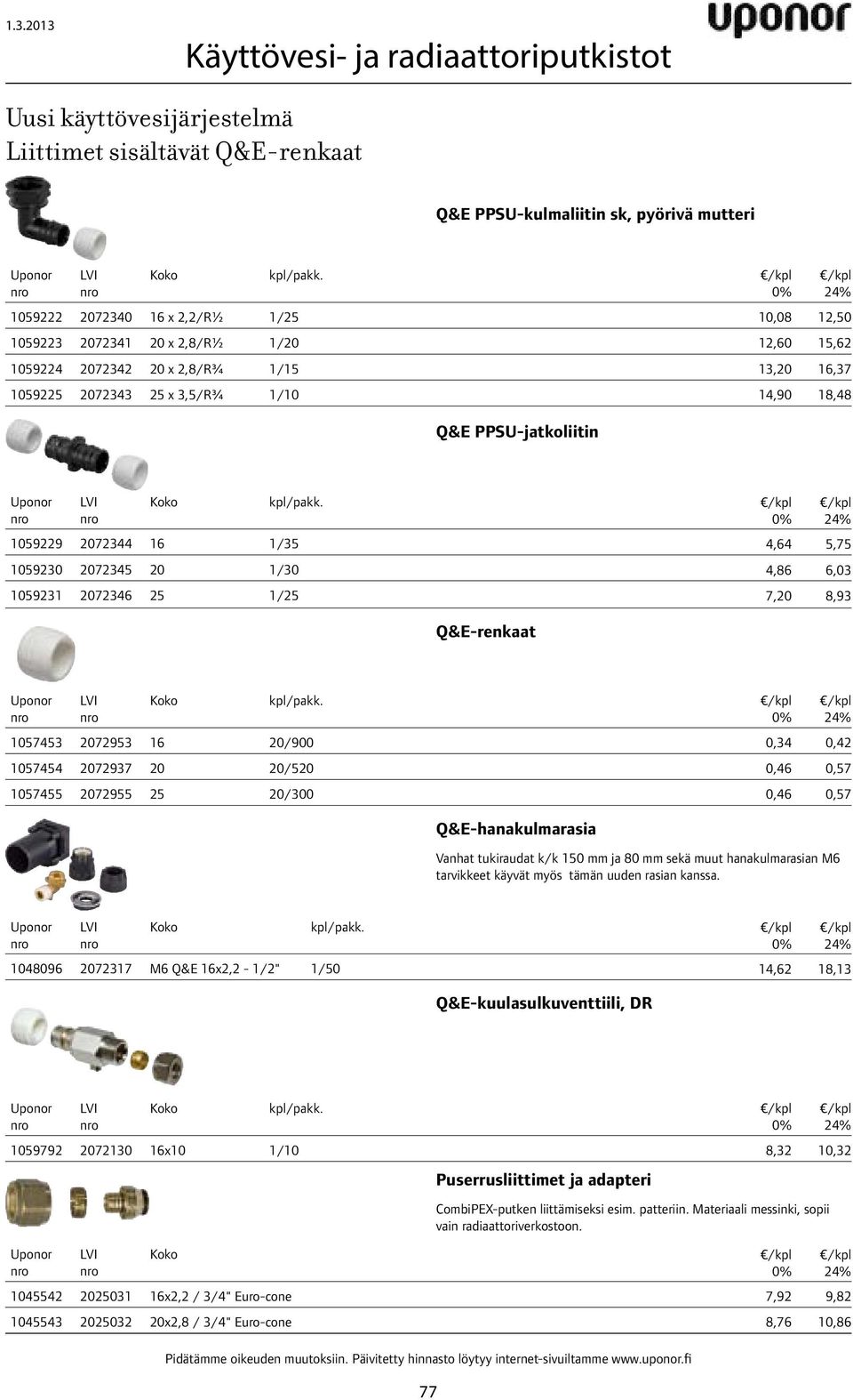 PPSU-jatkoliitin kpl/pakk. 1059229 2072344 16 1/35 4,64 5,75 1059230 2072345 20 1/30 4,86 6,03 1059231 2072346 25 1/25 7,20 8,93 Q&E-renkaat kpl/pakk.