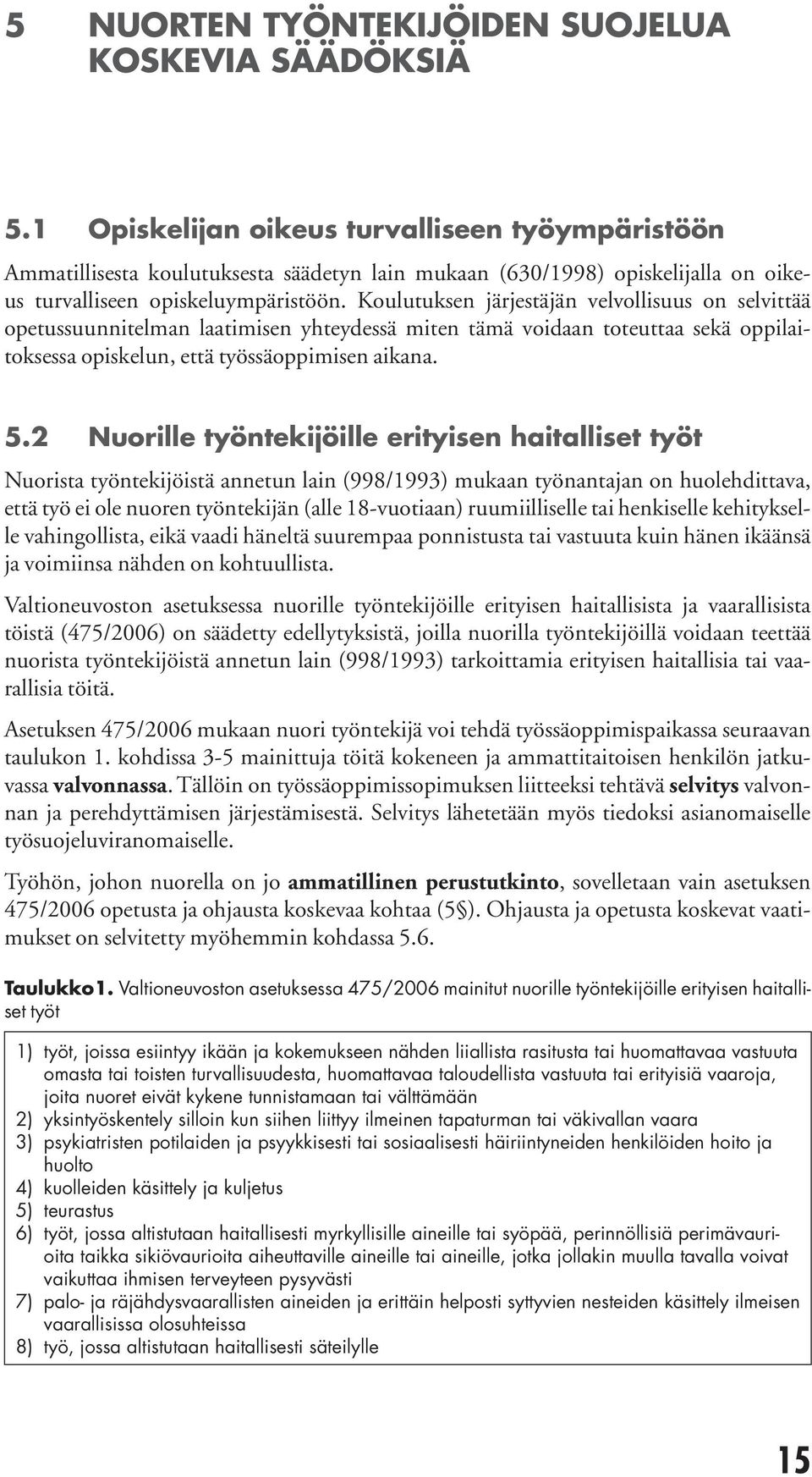 Koulutuksen järjestäjän velvollisuus on selvittää opetussuunnitel man laatimi sen yhteydessä miten tämä voidaan toteuttaa sekä oppilaitoksessa opiskelun, että työssäoppimisen aikana. 5.