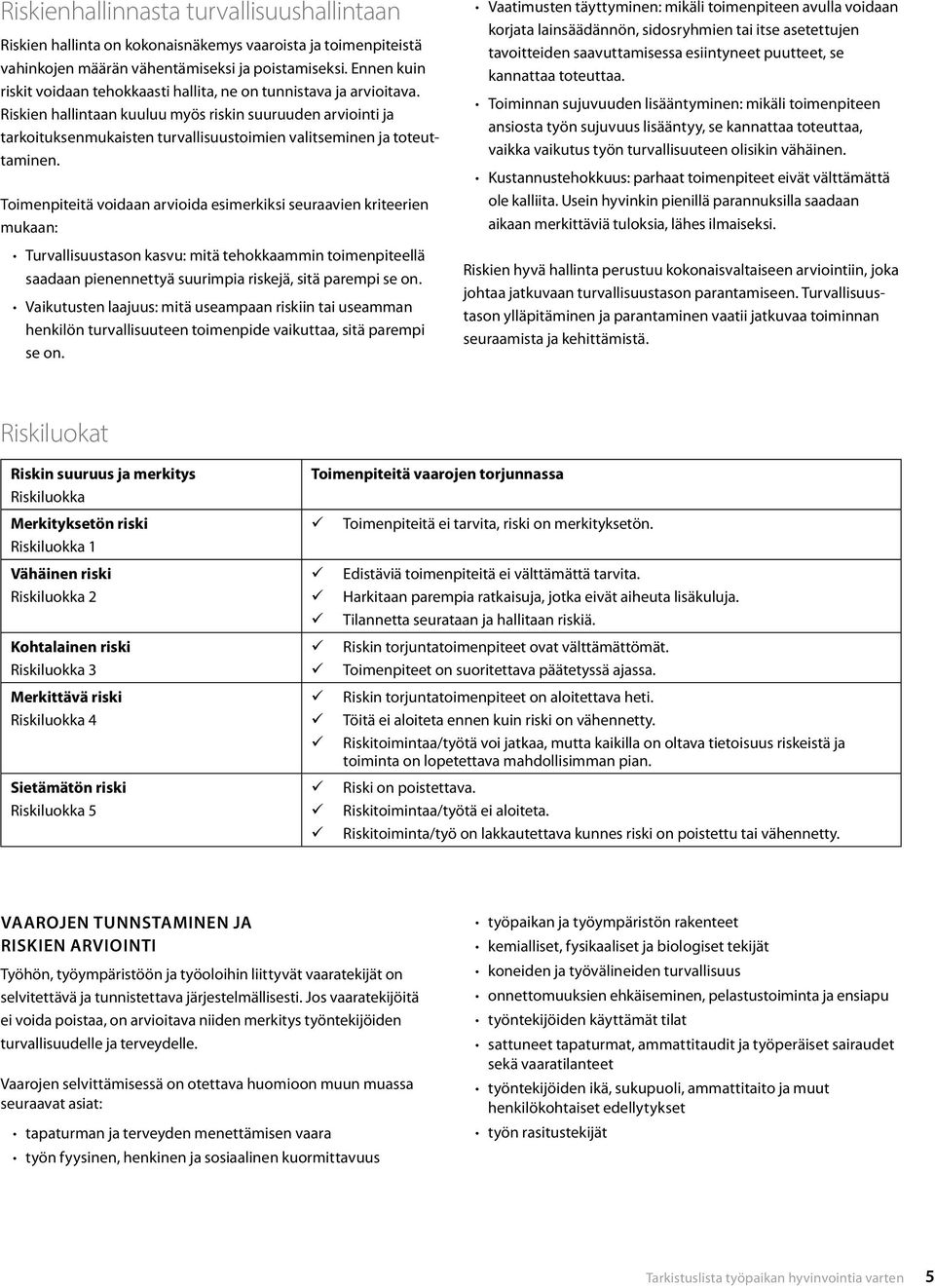 Riskien hallintaan kuuluu myös riskin suuruuden arviointi ja tarkoituksenmukaisten turvallisuustoimien valitseminen ja toteuttaminen.
