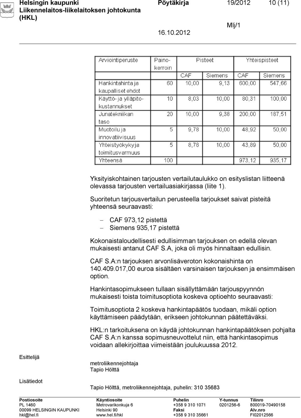 mukaisesti antanut CAF S.A, joka oli myös hinnaltaan edullisin. CAF S.A:n tarjouksen arvonlisäveroton kokonaishinta on 140.409.017,00 euroa sisältäen varsinaisen tarjouksen ja ensimmäisen option.