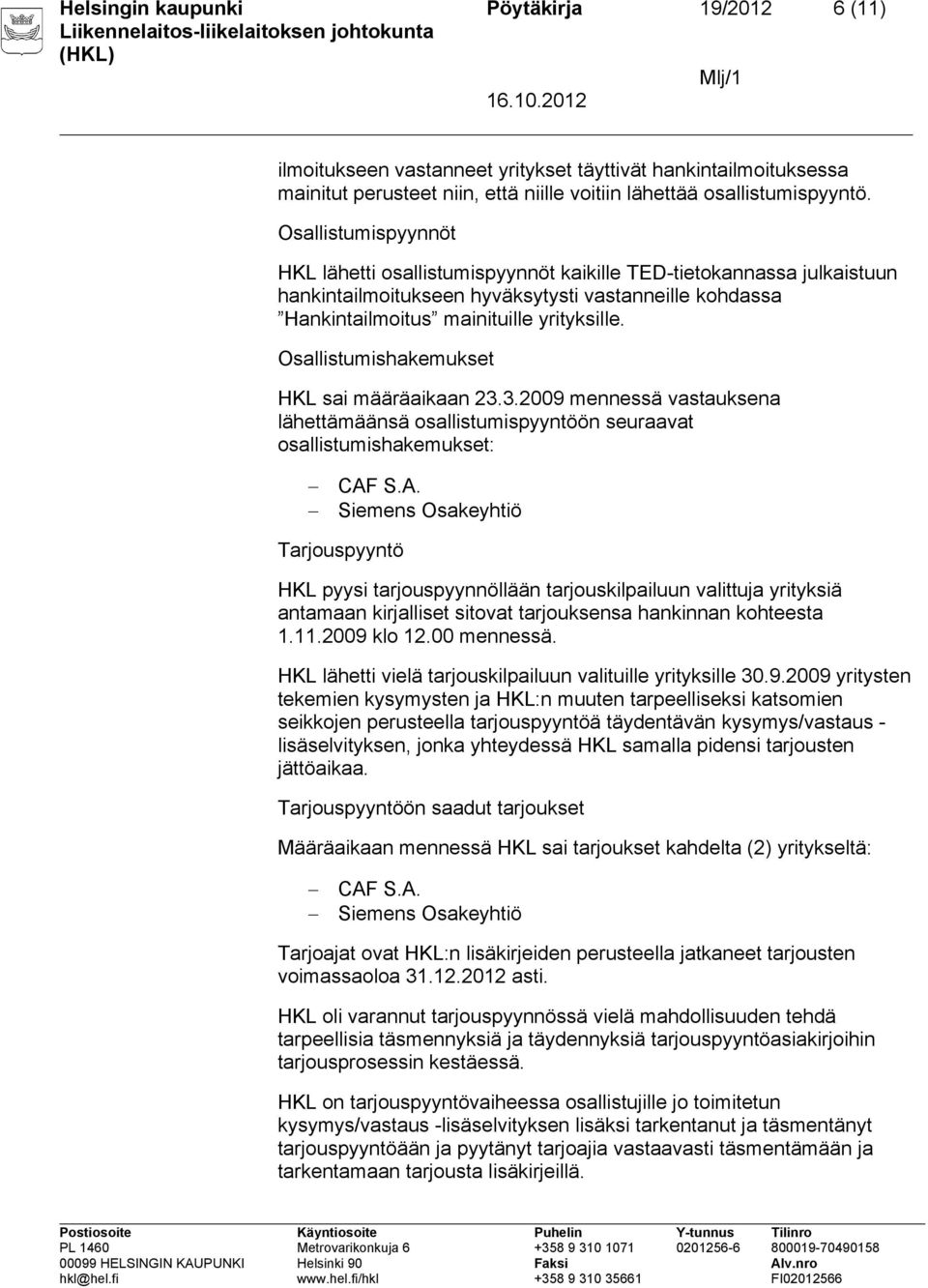 Osallistumishakemukset HKL sai määräaikaan 23.3.2009 mennessä vastauksena lähettämäänsä osallistumispyyntöön seuraavat osallistumishakemukset: CAF