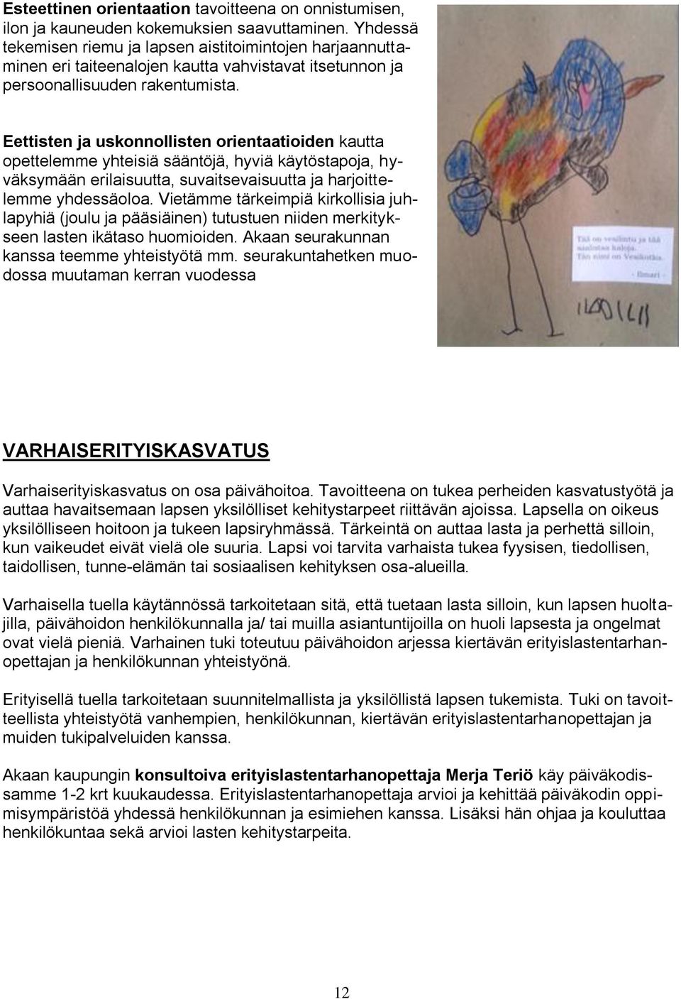 Eettisten ja uskonnollisten orientaatioiden kautta opettelemme yhteisiä sääntöjä, hyviä käytöstapoja, hyväksymään erilaisuutta, suvaitsevaisuutta ja harjoittelemme yhdessäoloa.