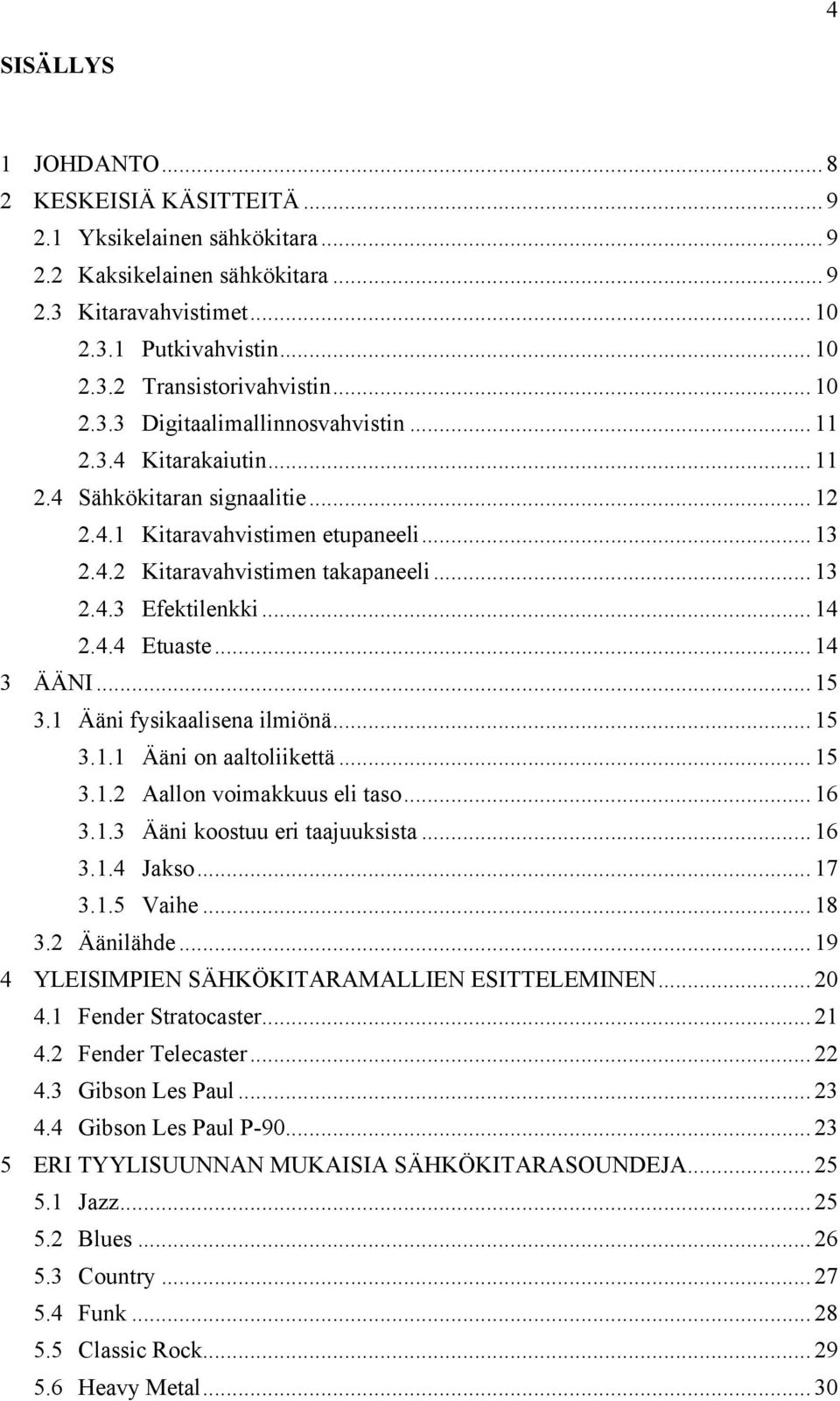 .. 14 2.4.4 Etuaste... 14 3 ÄÄNI... 15 3.1 Ääni fysikaalisena ilmiönä... 15 3.1.1 Ääni on aaltoliikettä... 15 3.1.2 Aallon voimakkuus eli taso... 16 3.1.3 Ääni koostuu eri taajuuksista... 16 3.1.4 Jakso.