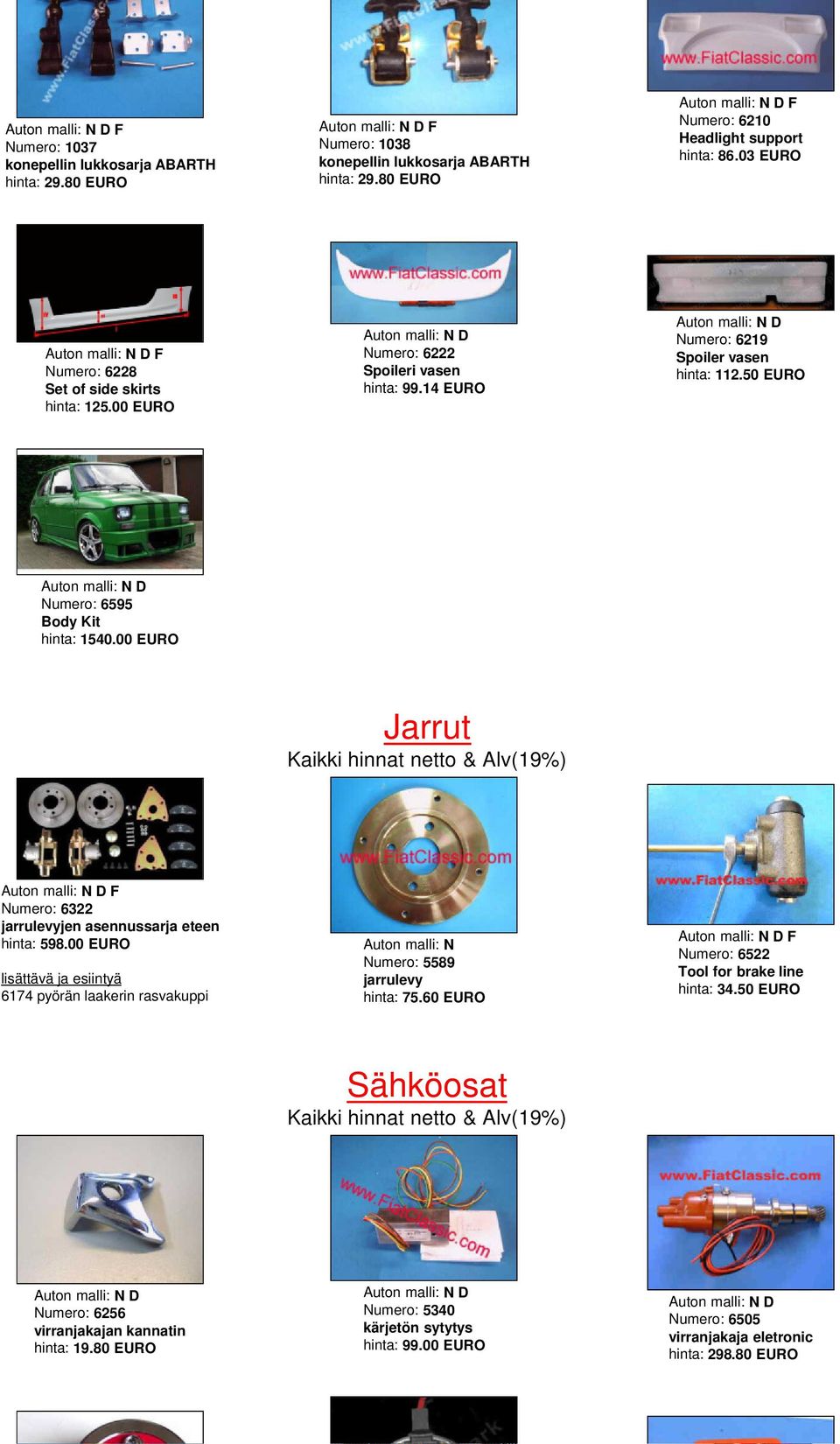 50 EURO Numero: 6595 Body Kit hinta: 1540.00 EURO Jarrut F Numero: 6322 jarrulevyjen asennussarja eteen hinta: 598.
