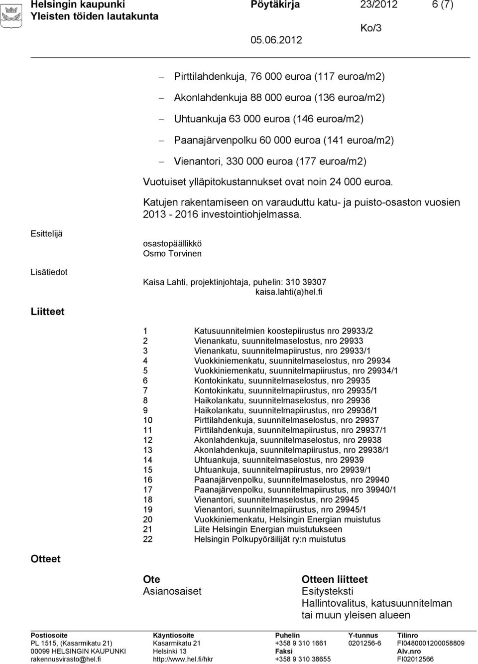 Katujen rakentamiseen on varauduttu katu- ja puisto-osaston vuosien 2013-2016 investointiohjelmassa. Lisätiedot osastopäällikkö Osmo Torvinen Kaisa Lahti, projektinjohtaja, puhelin: 310 39307 kaisa.