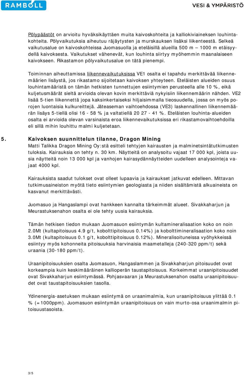 Rikastamon pölyvaikutusalue on tätä pienempi. Toiminnan aiheuttamissa liikennevaikutuksissa VE1 osalta ei tapahdu merkittävää liikennemäärien lisäystä, jos rikastamo sijoitetaan kaivoksen yhteyteen.