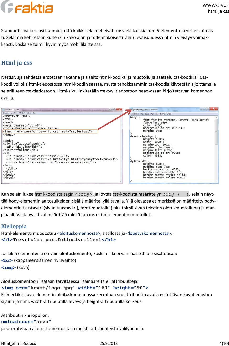 Html ja css Nettisivuja tehdessä erotetaan rakenne ja sisältö html-koodiksi ja muotoilu ja asettelu css-koodiksi.