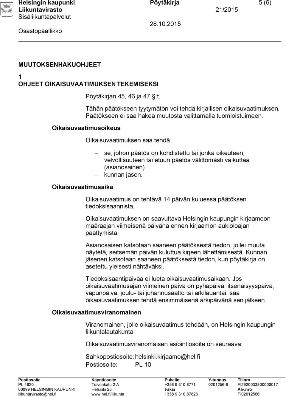 Oikaisuvaatimusoikeus Oikaisuvaatimuksen saa tehdä se, johon päätös on kohdistettu tai jonka oikeuteen, velvollisuuteen tai etuun päätös välittömästi vaikuttaa (asianosainen) kunnan jäsen.