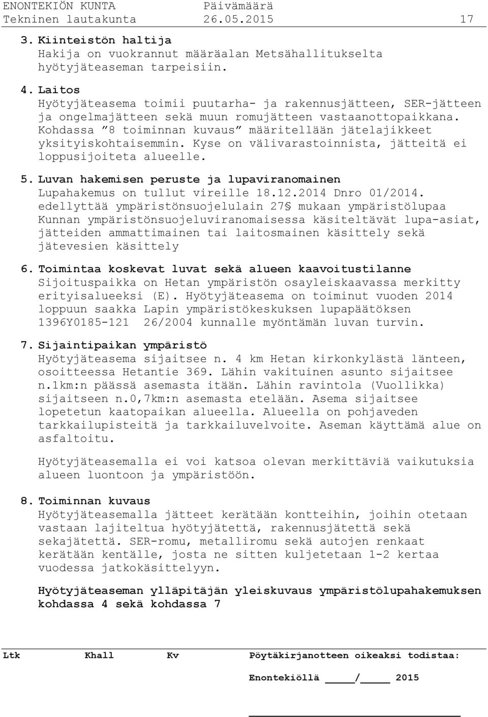 Kohdassa 8 toiminnan kuvaus määritellään jätelajikkeet yksityiskohtaisemmin. Kyse on välivarastoinnista, jätteitä ei loppusijoiteta alueelle. 5.