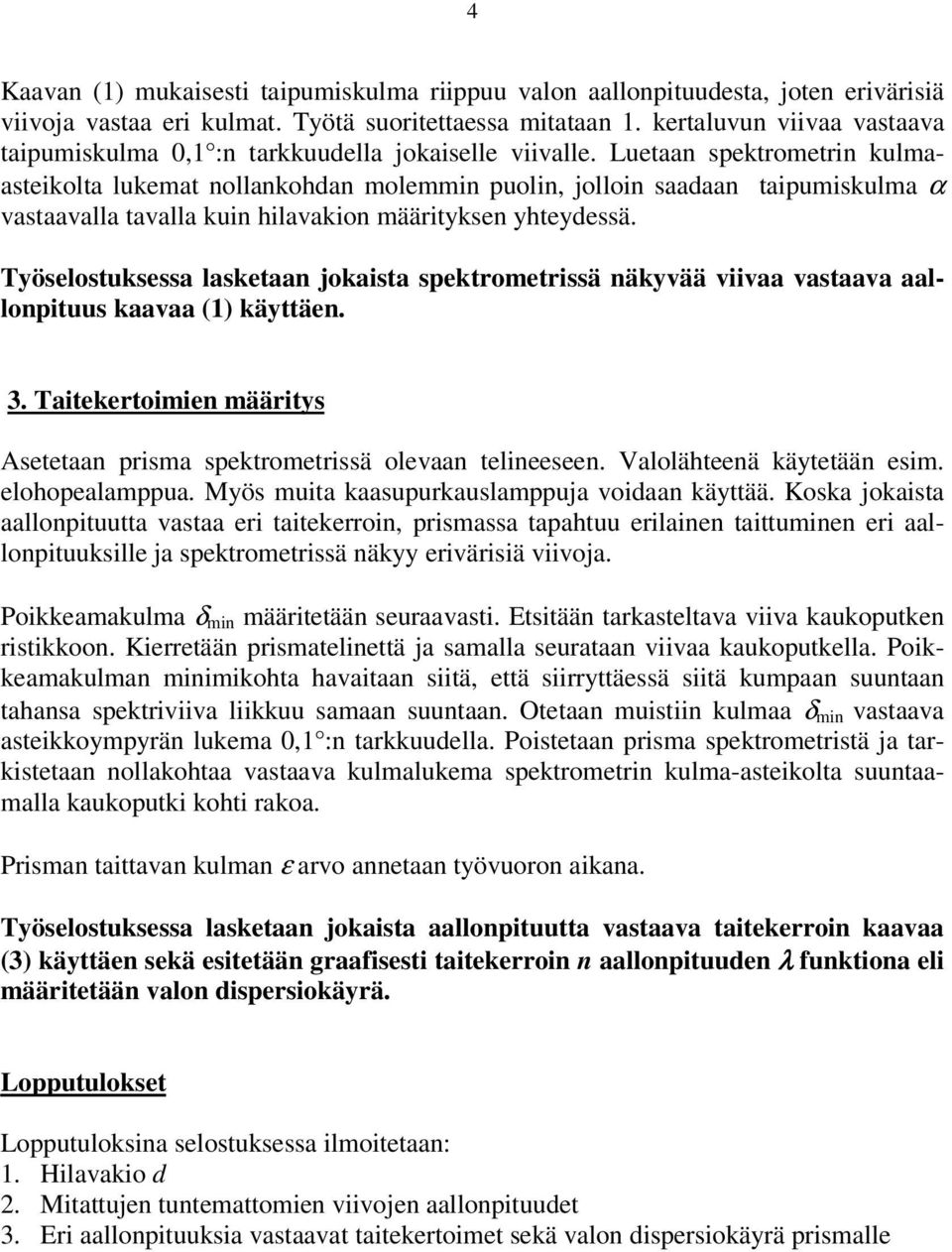 Luetaan spektrometrin kulmaasteikolta lukemat nollankohdan molemmin puolin, jolloin saadaan taipumiskulma vastaavalla tavalla kuin hilavakion määrityksen yhteydessä.