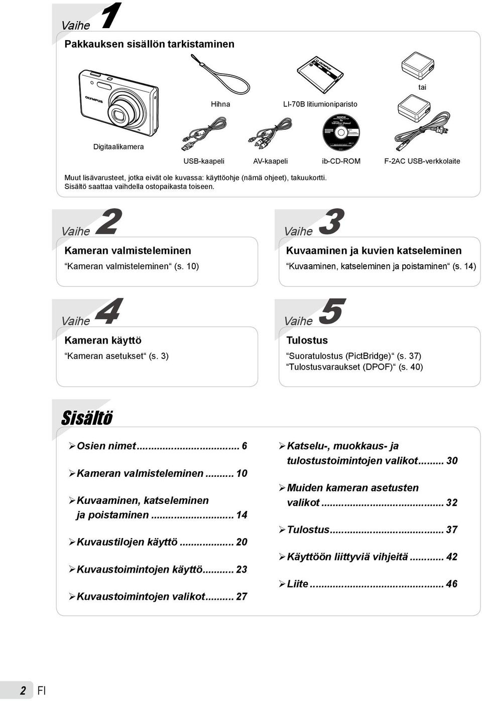 10) USB-kaapeli AV-kaapeli ib-cd-rom F-2AC USB-verkkolaite Vaihe 3 Kuvaaminen ja kuvien katseleminen Kuvaaminen, katseleminen ja poistaminen (s. 1) Vaihe Kameran käyttö Kameran asetukset (s.