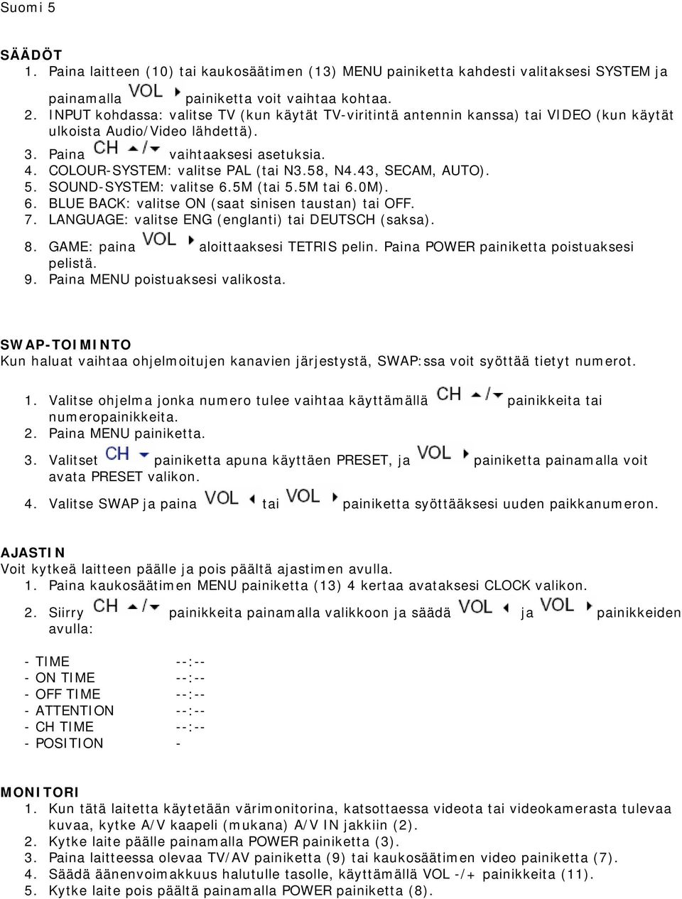 58, N4.43, SECAM, AUTO). 5. SOUND-SYSTEM: valitse 6.5M (tai 5.5M tai 6.0M). 6. BLUE BACK: valitse ON (saat sinisen taustan) tai OFF. 7. LANGUAGE: valitse ENG (englanti) tai DEUTSCH (saksa). 8.