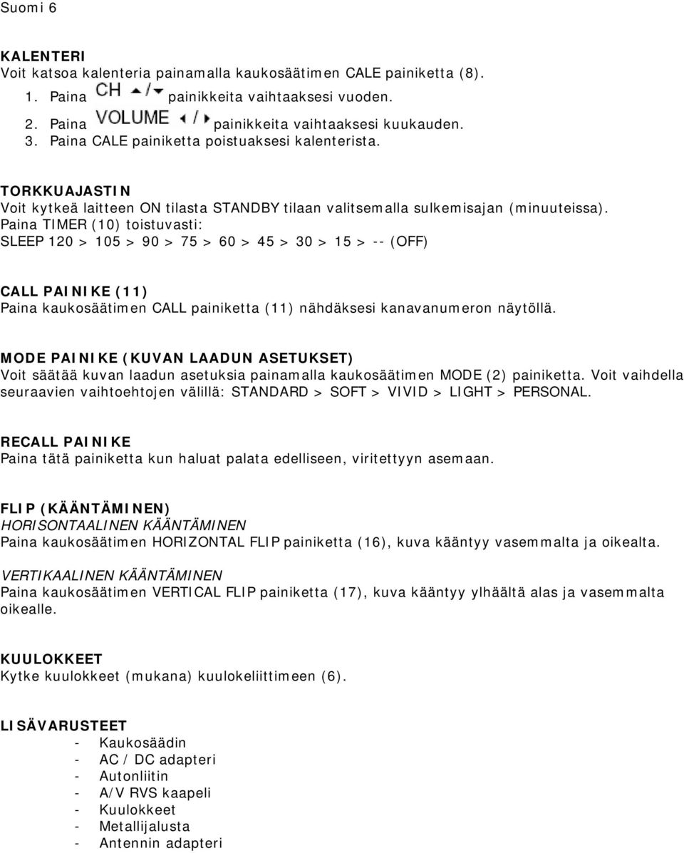 Paina TIMER (10) toistuvasti: SLEEP 120 > 105 > 90 > 75 > 60 > 45 > 30 > 15 > -- (OFF) CALL PAINIKE (11) Paina kaukosäätimen CALL painiketta (11) nähdäksesi kanavanumeron näytöllä.