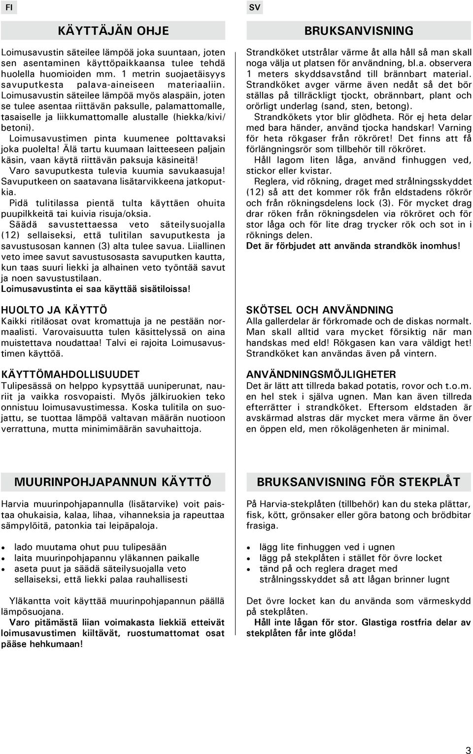 Loimusavustin säteilee lämpöä myös alaspäin, joten se tulee asentaa riittävän paksulle, palamattomalle, tasaiselle ja liikkumattomalle alustalle (hiekka/kivi/ betoni).