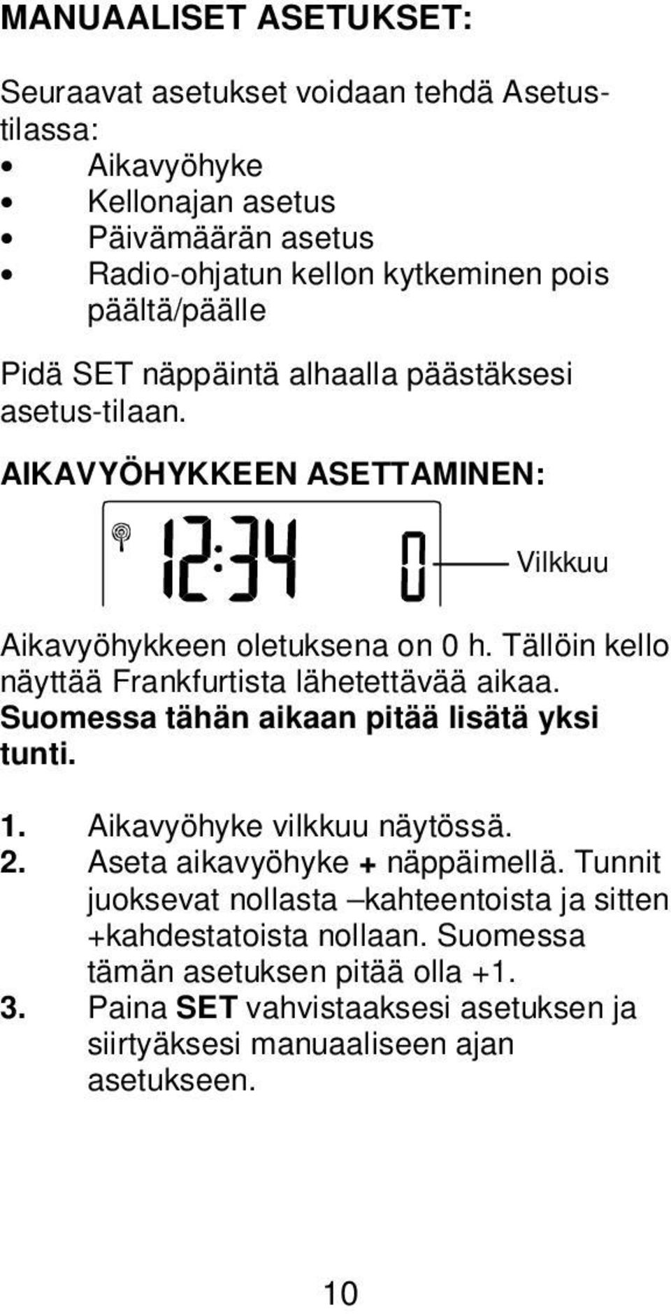 Tällöin kello näyttää Frankfurtista lähetettävää aikaa. Suomessa tähän aikaan pitää lisätä yksi tunti. 1. Aikavyöhyke vilkkuu näytössä. 2.