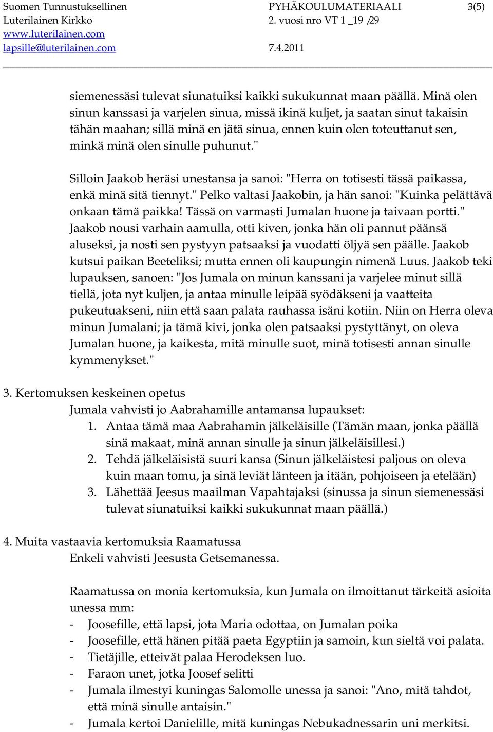 " Silloin Jaakob heräsi unestansa ja sanoi: "Herra on totisesti tässä paikassa, enkä minä sitä tiennyt." Pelko valtasi Jaakobin, ja hän sanoi: "Kuinka pelättävä onkaan tämä paikka!