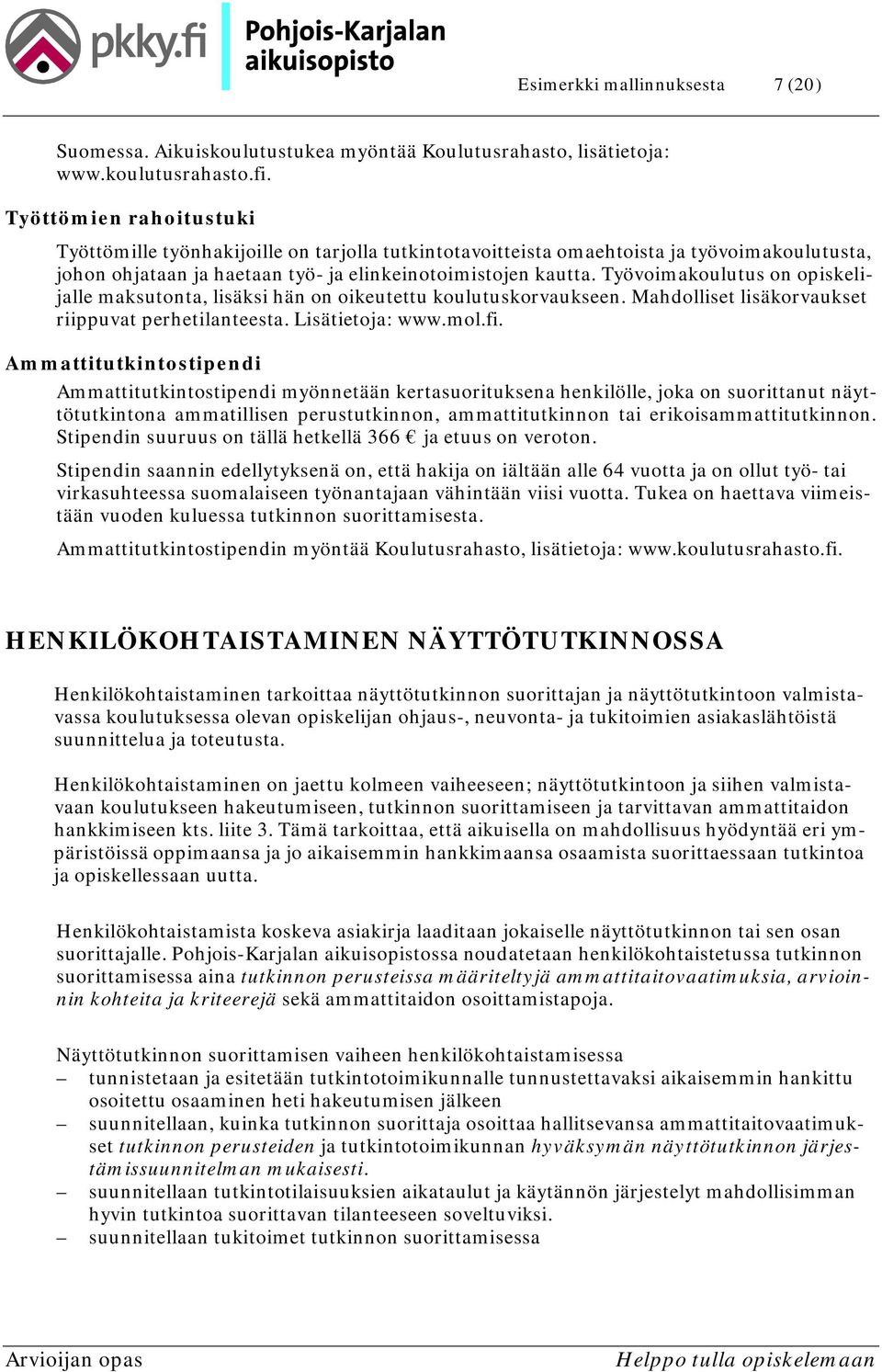 Työvoimakoulutus on opiskelijalle maksutonta, lisäksi hän on oikeutettu koulutuskorvaukseen. Mahdolliset lisäkorvaukset riippuvat perhetilanteesta. Lisätietoja: www.mol.fi.