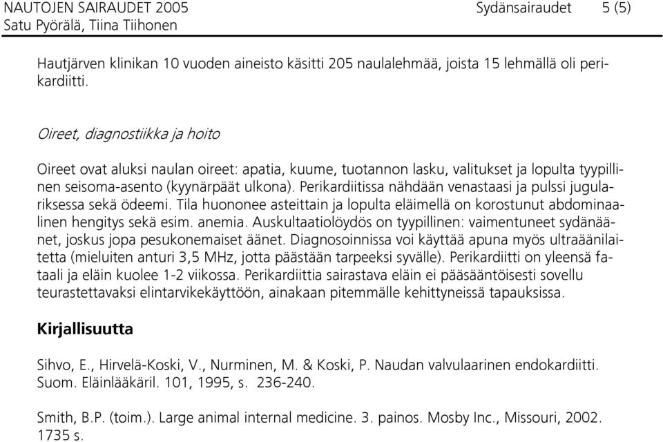 Perikardiitissa nähdään venastaasi ja pulssi jugulariksessa sekä ödeemi. Tila huononee asteittain ja lopulta eläimellä on korostunut abdominaalinen hengitys sekä esim. anemia.