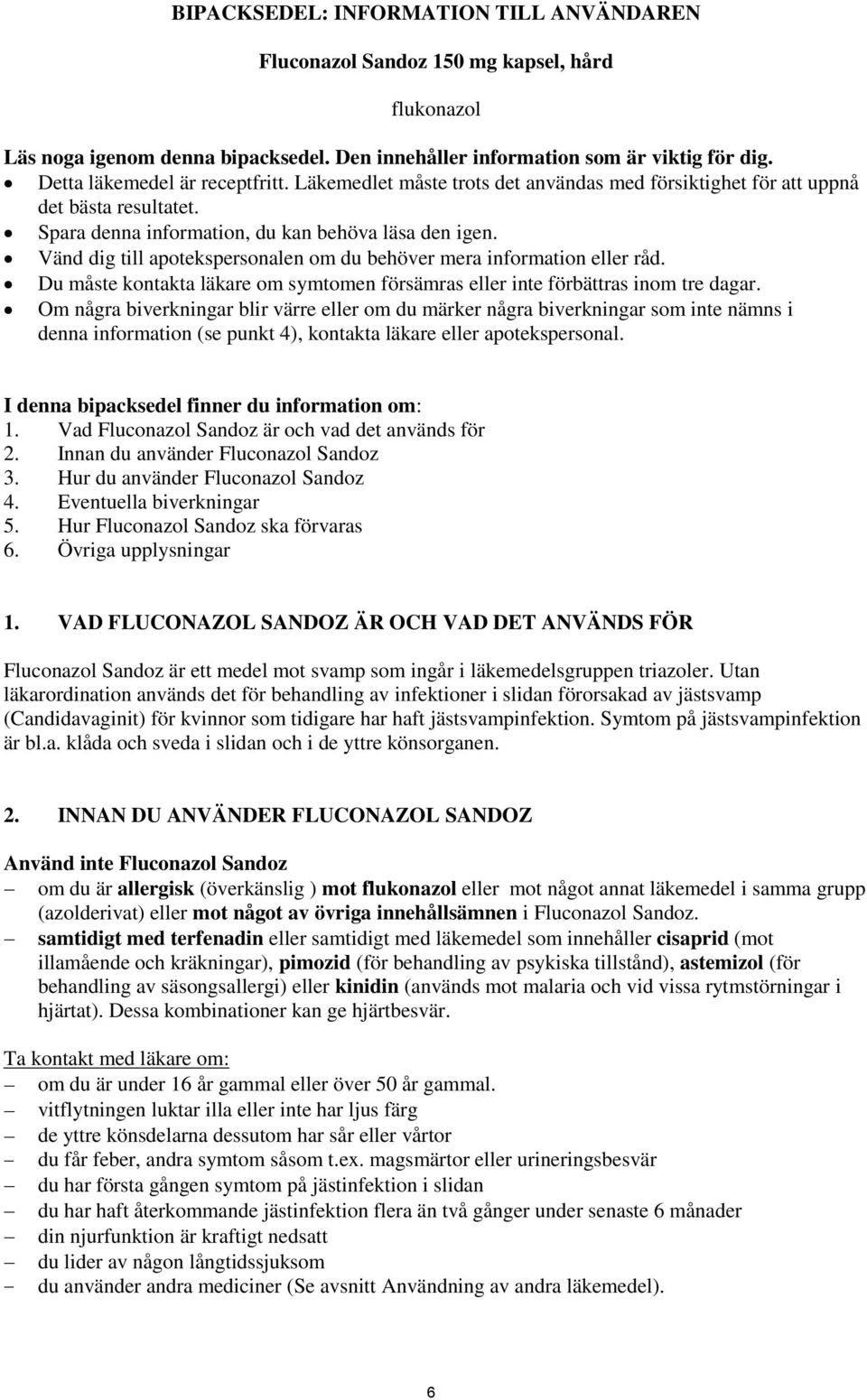 Vänd dig till apotekspersonalen om du behöver mera information eller råd. Du måste kontakta läkare om symtomen försämras eller inte förbättras inom tre dagar.